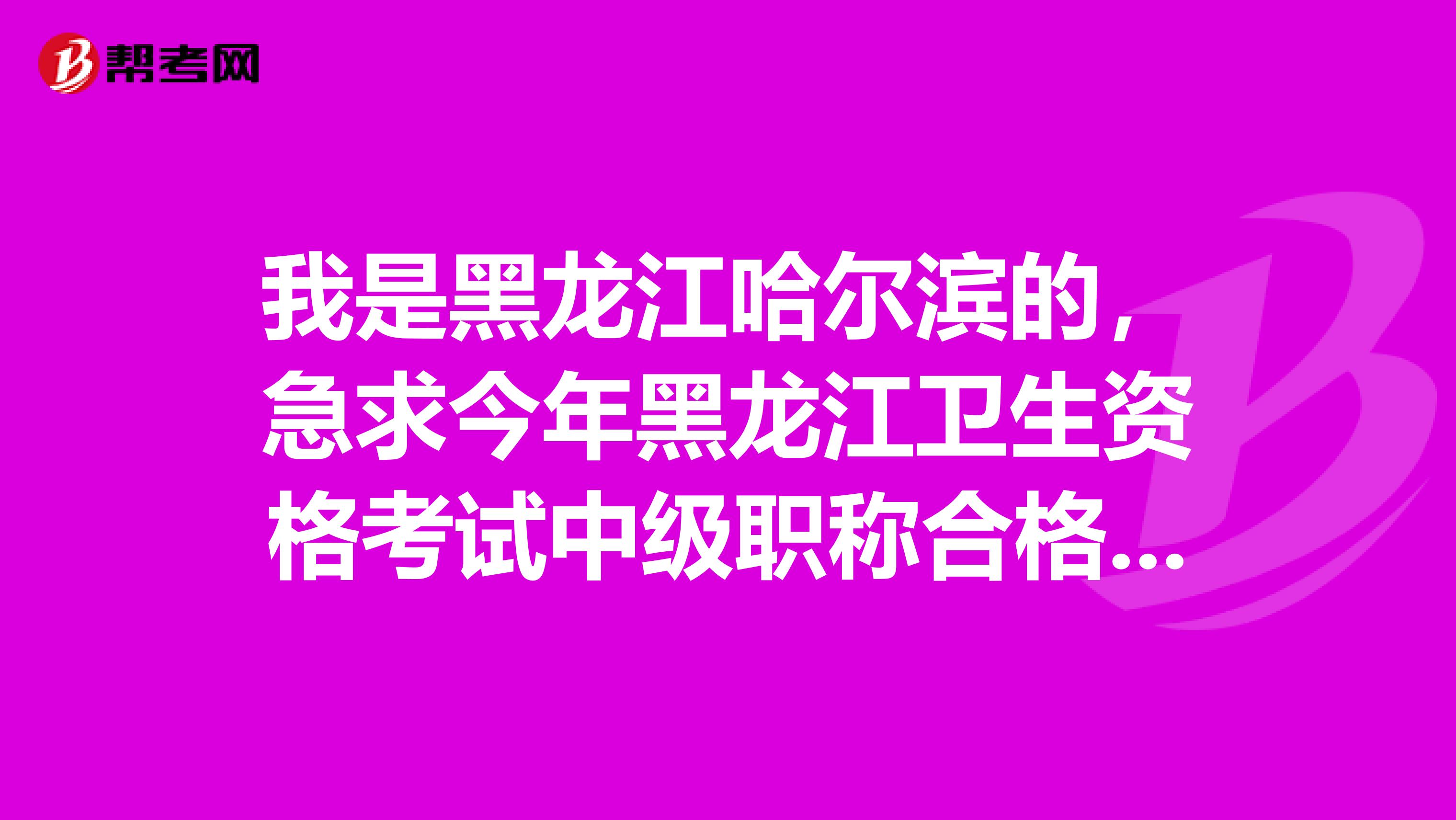 我是黑龙江哈尔滨的,急求今年黑龙江卫生资格考试中级职称合格分数线