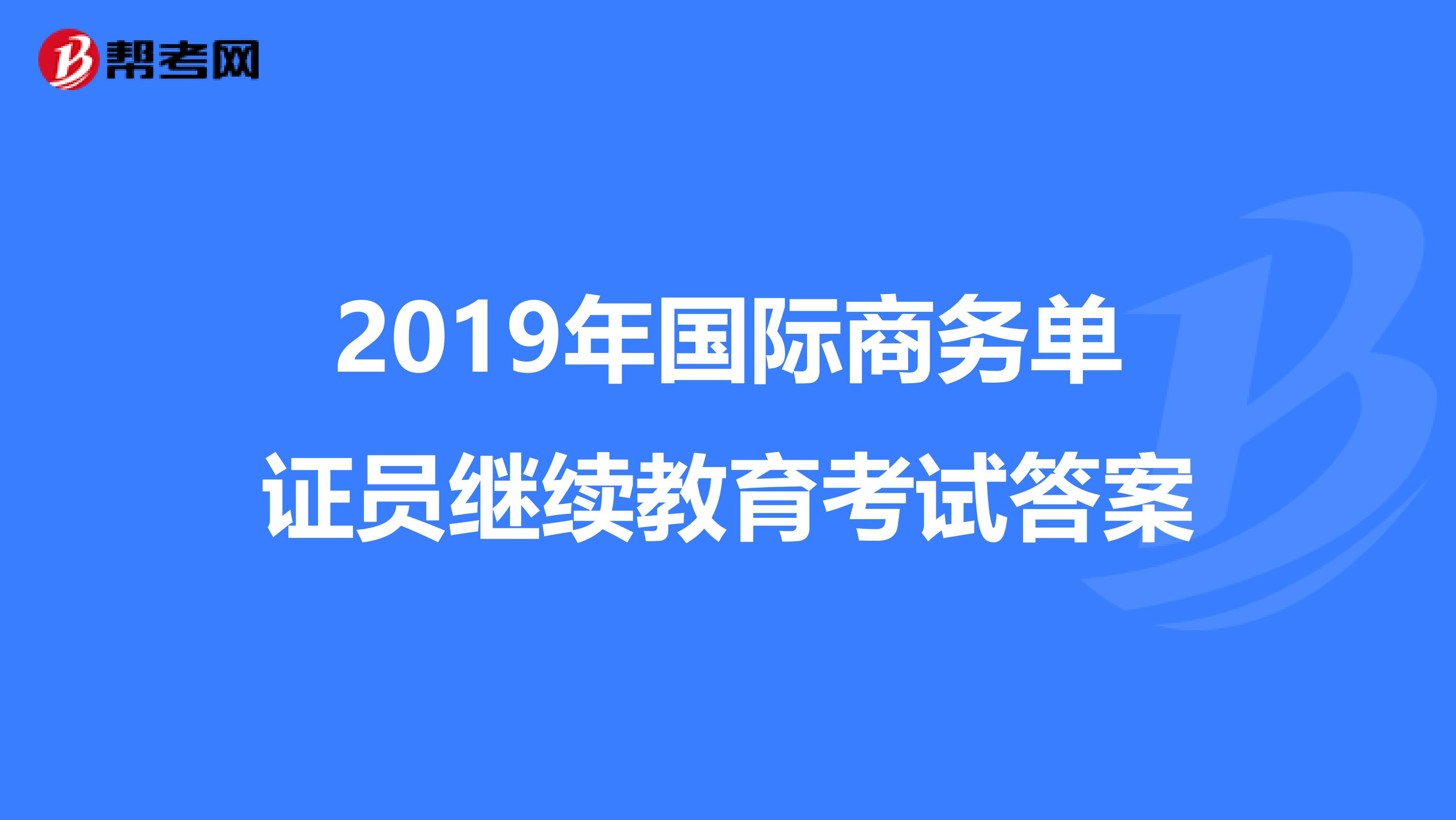 2019年国际商务单证员继续教育考试答案