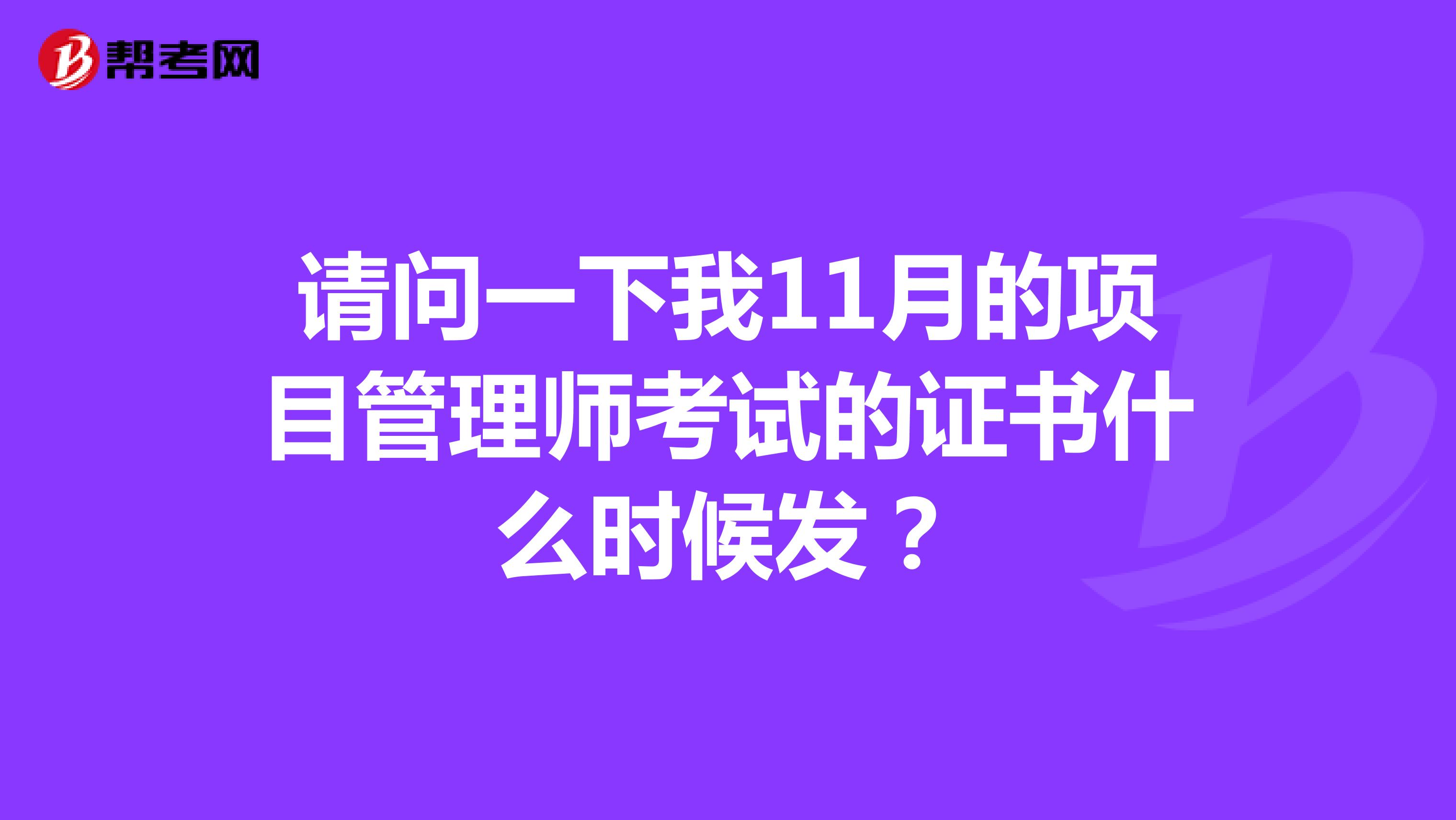 请问一下我11月的项目管理师考试的证书什么时候发?