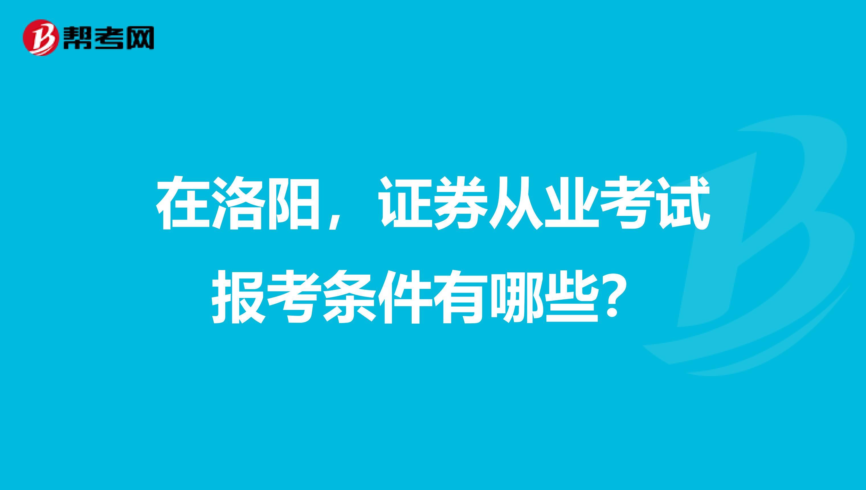 在洛阳，证券从业考试报考条件有哪些？