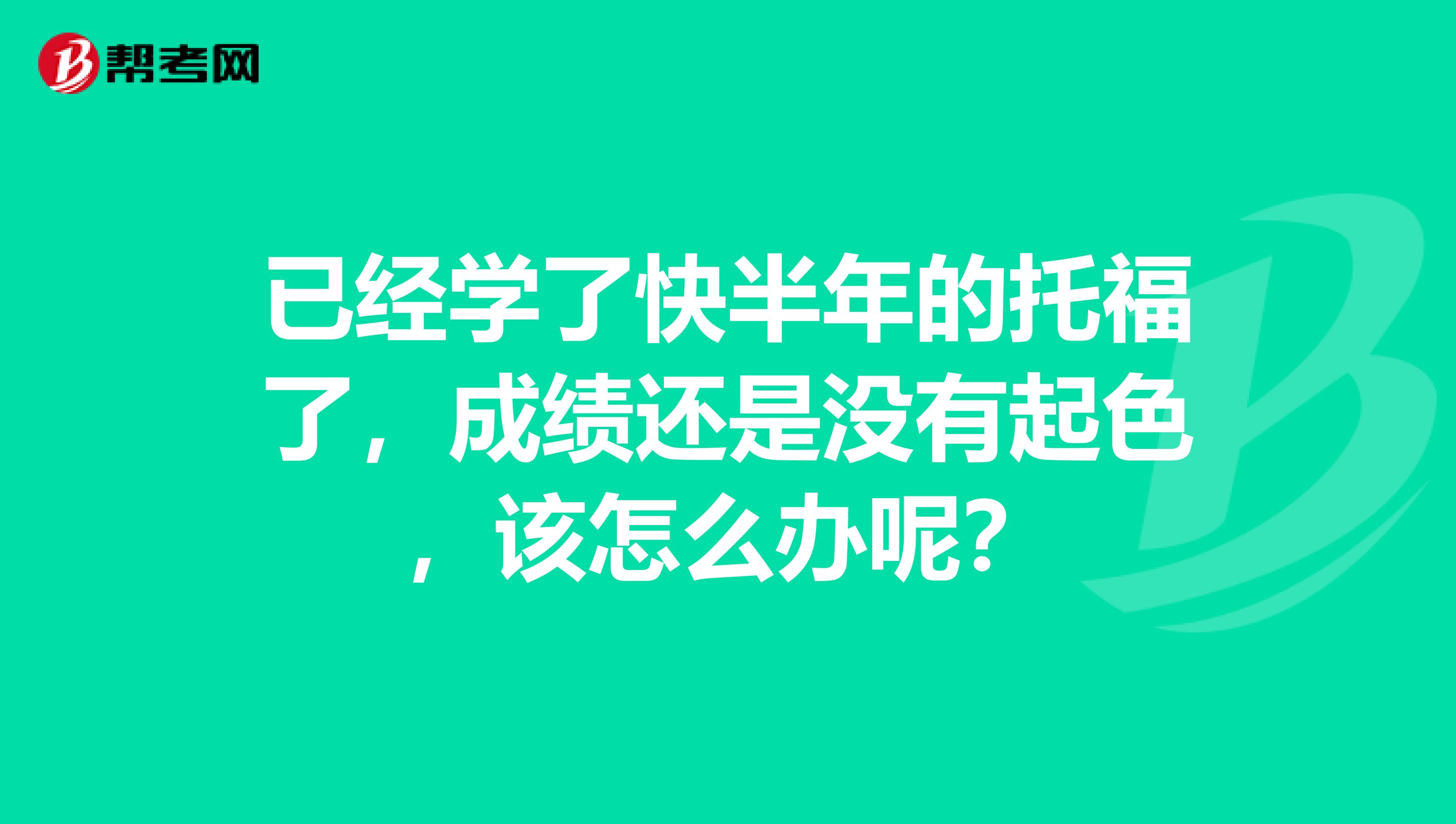 已经学了快半年的托福了,成绩还是没有起色,该怎么办呢?