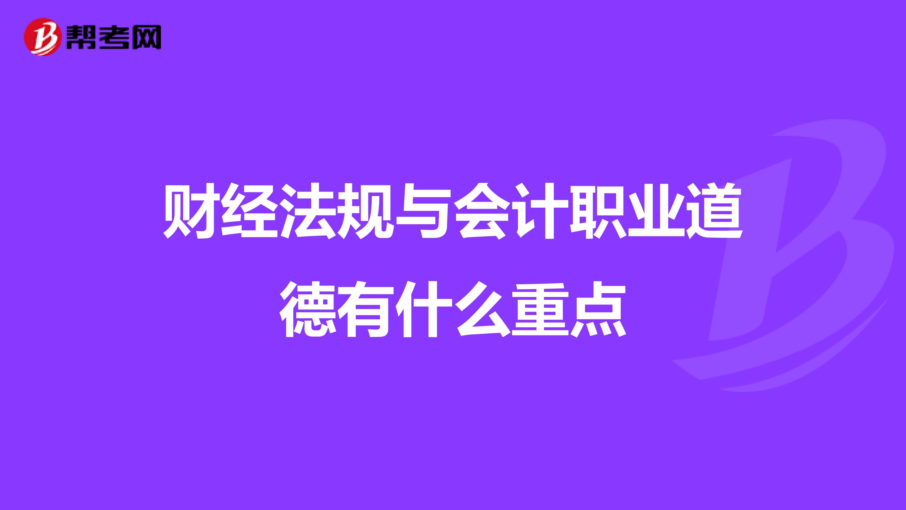 财经法规与会计职业道德有什么重点