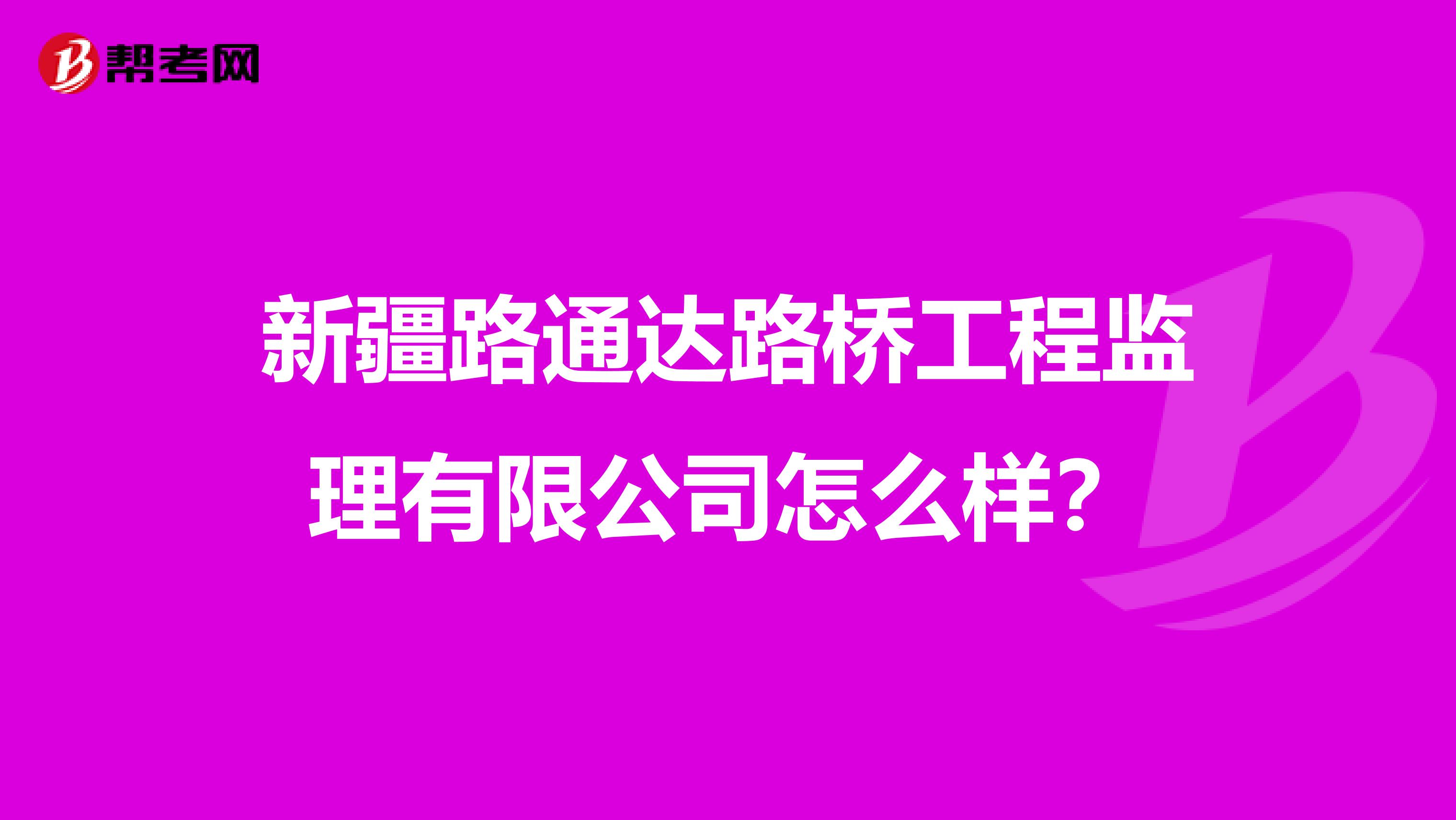 新疆路通达路桥工程监理有限公司怎么样?