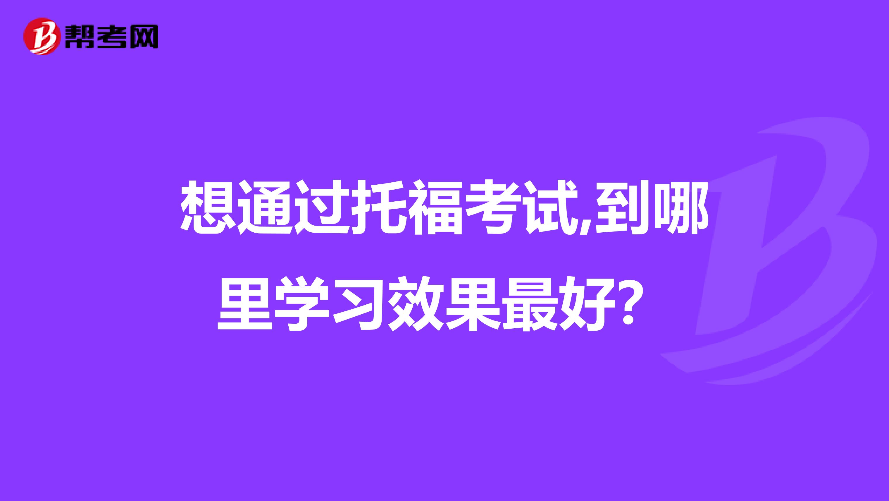 想通过托福考试,到哪里学习效果最好？