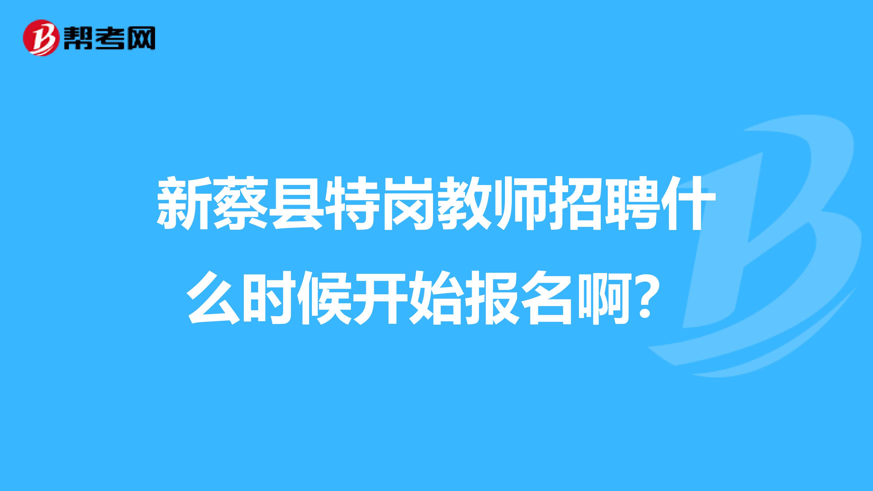 新蔡县特岗教师招聘什么时候开始报名啊?