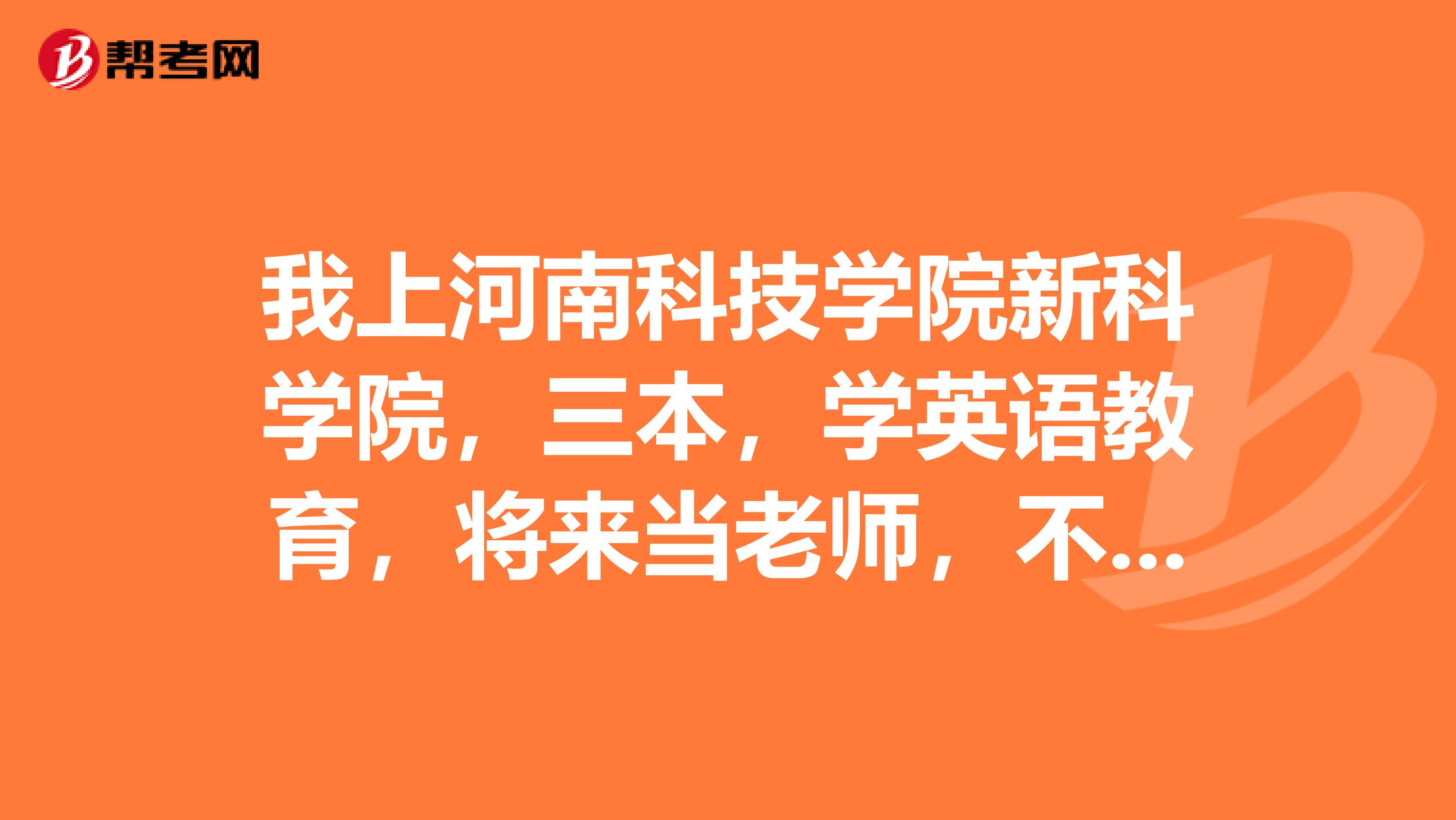 我上河南科技学院新科学院,三本,学英语教育,将来当老师,不考教师资格证,以后毕业了能当老师吗?