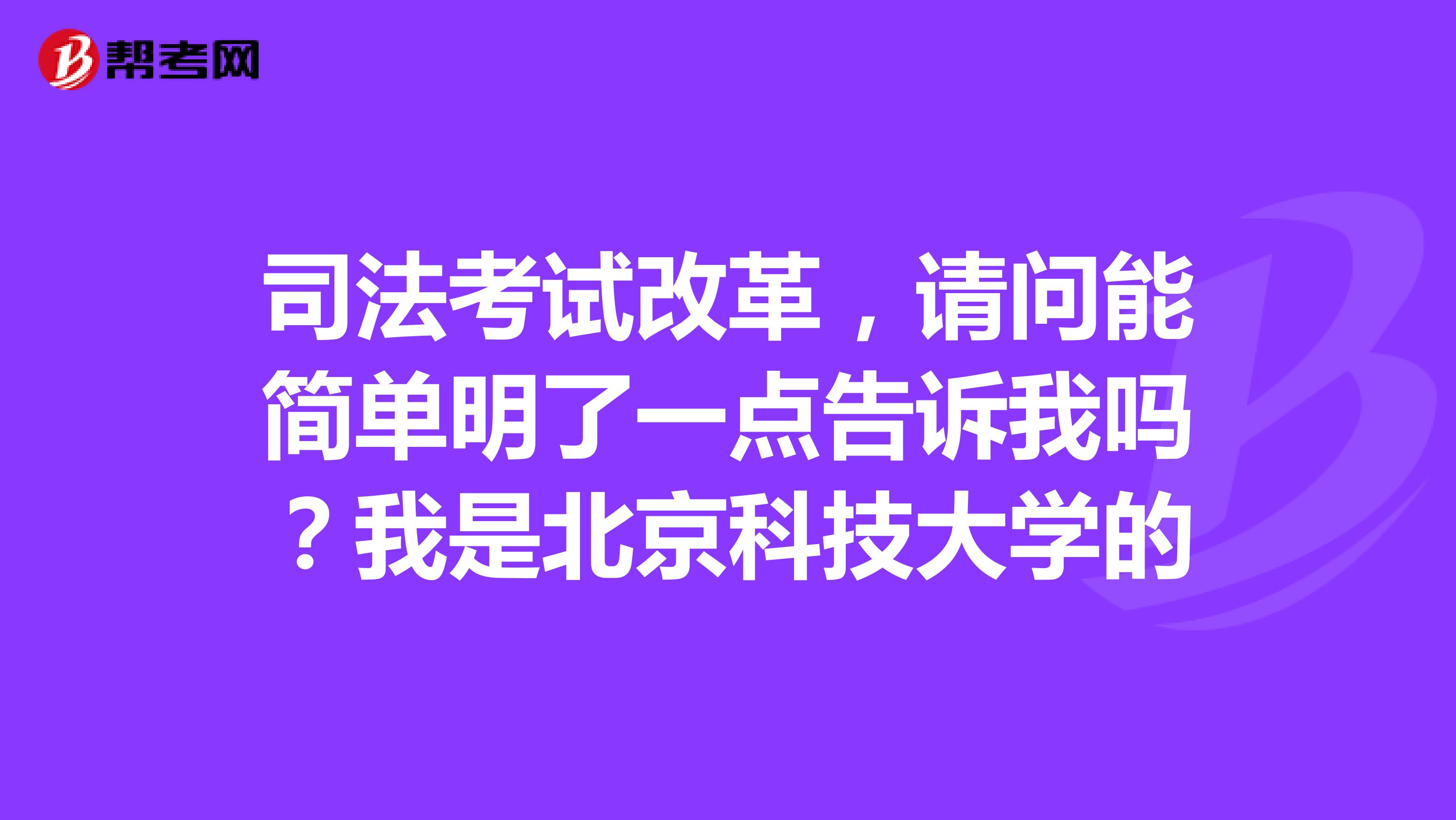 司法考试改革,请问能简单明了一点告诉我吗?我是北京科技大学的
