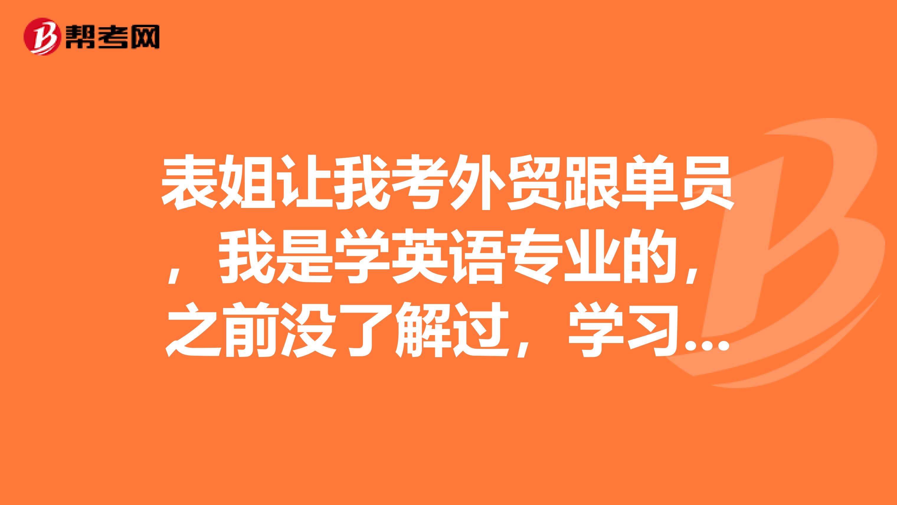 表姐让我考外贸跟单员，我是学英语专业的，之前没了解过，学习有没有技巧？