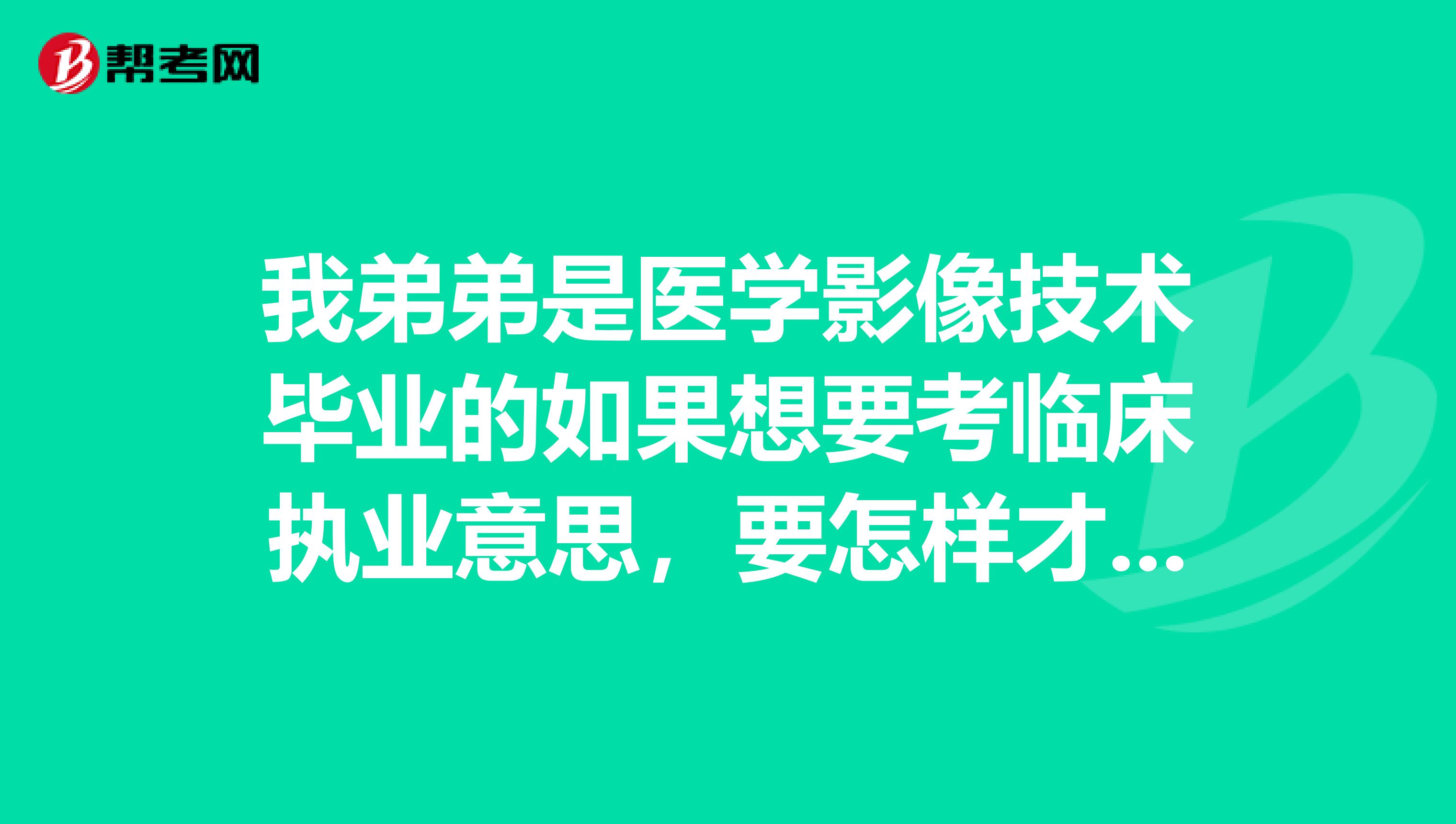 我弟弟是医学影像技术毕业的如果想要考临床执业意思,要怎样才能报名