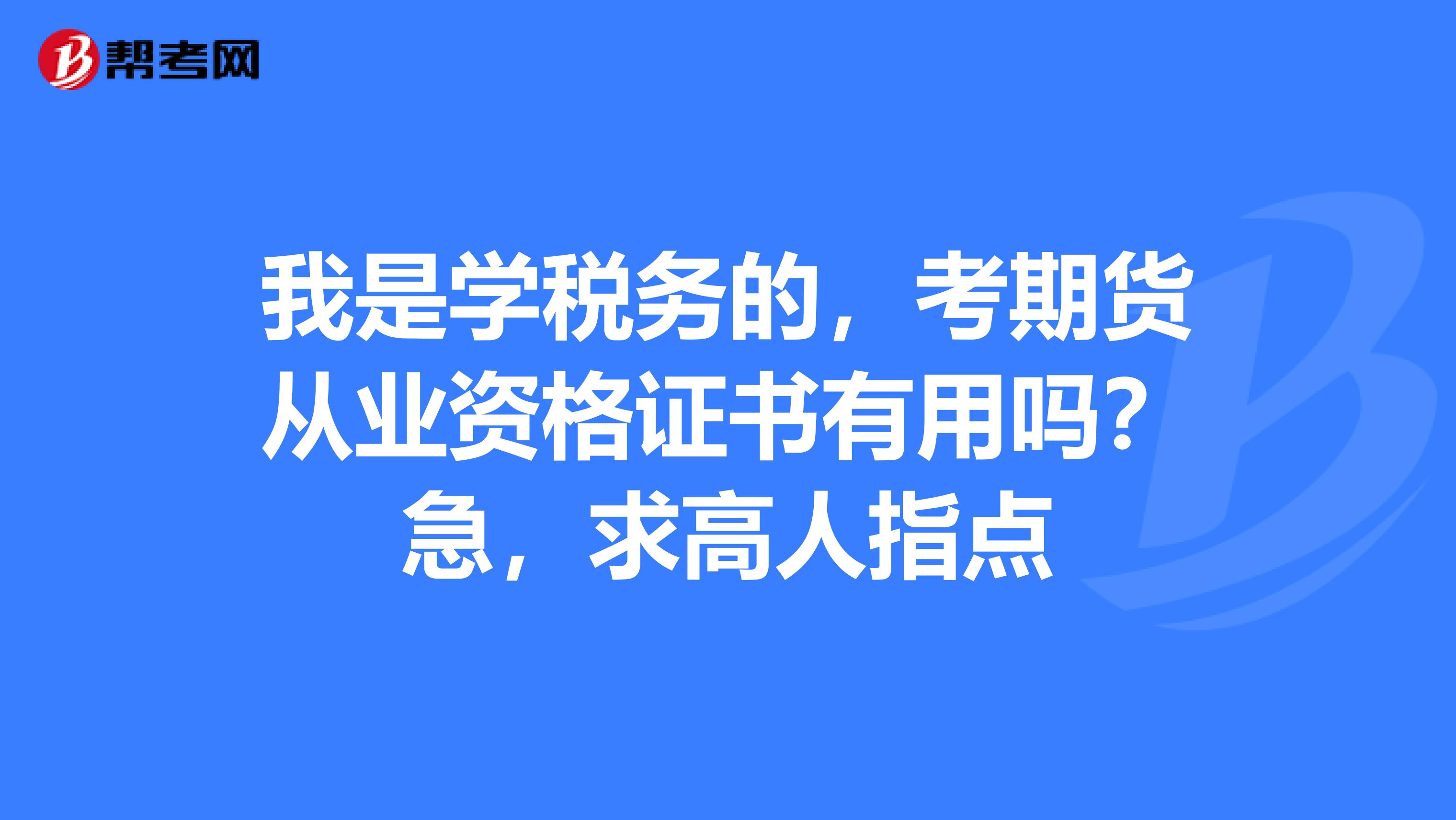 我是学税务的，考期货从业资格证书有用吗？急，求高人指点