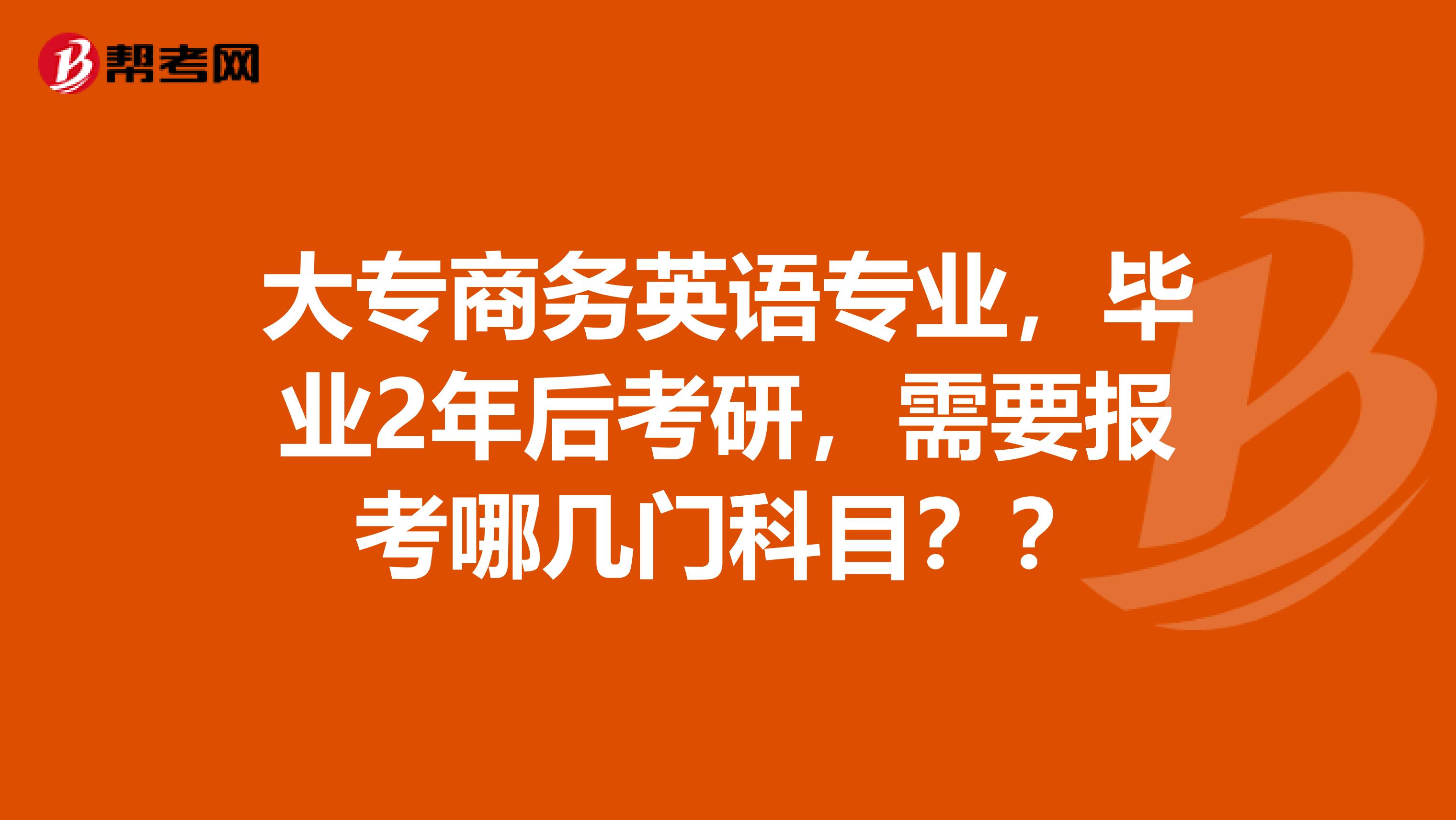 大专商务英语专业，毕业2年后考研，需要报考哪几门科目？？