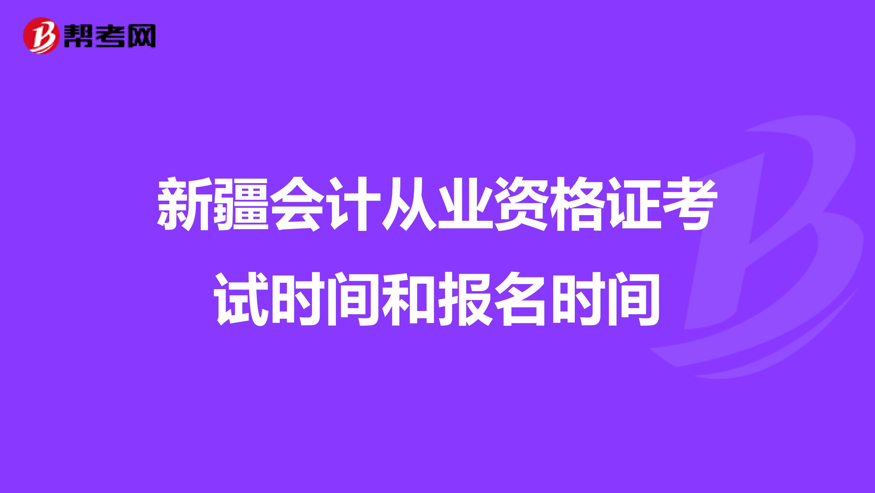 新疆会计从业资格证考试时间和报名时间