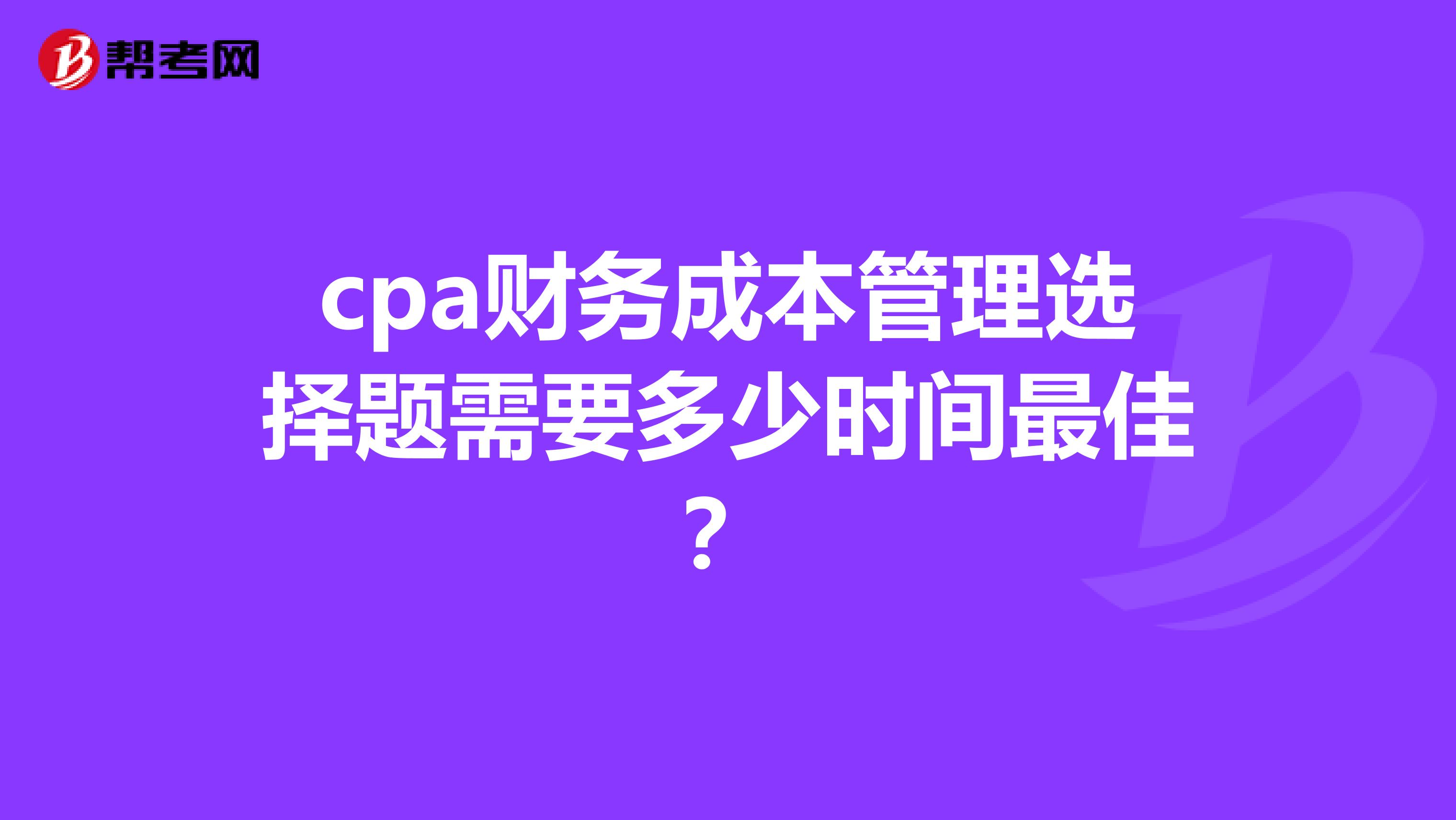 cpa财务成本管理选择题需要多少时间最佳?