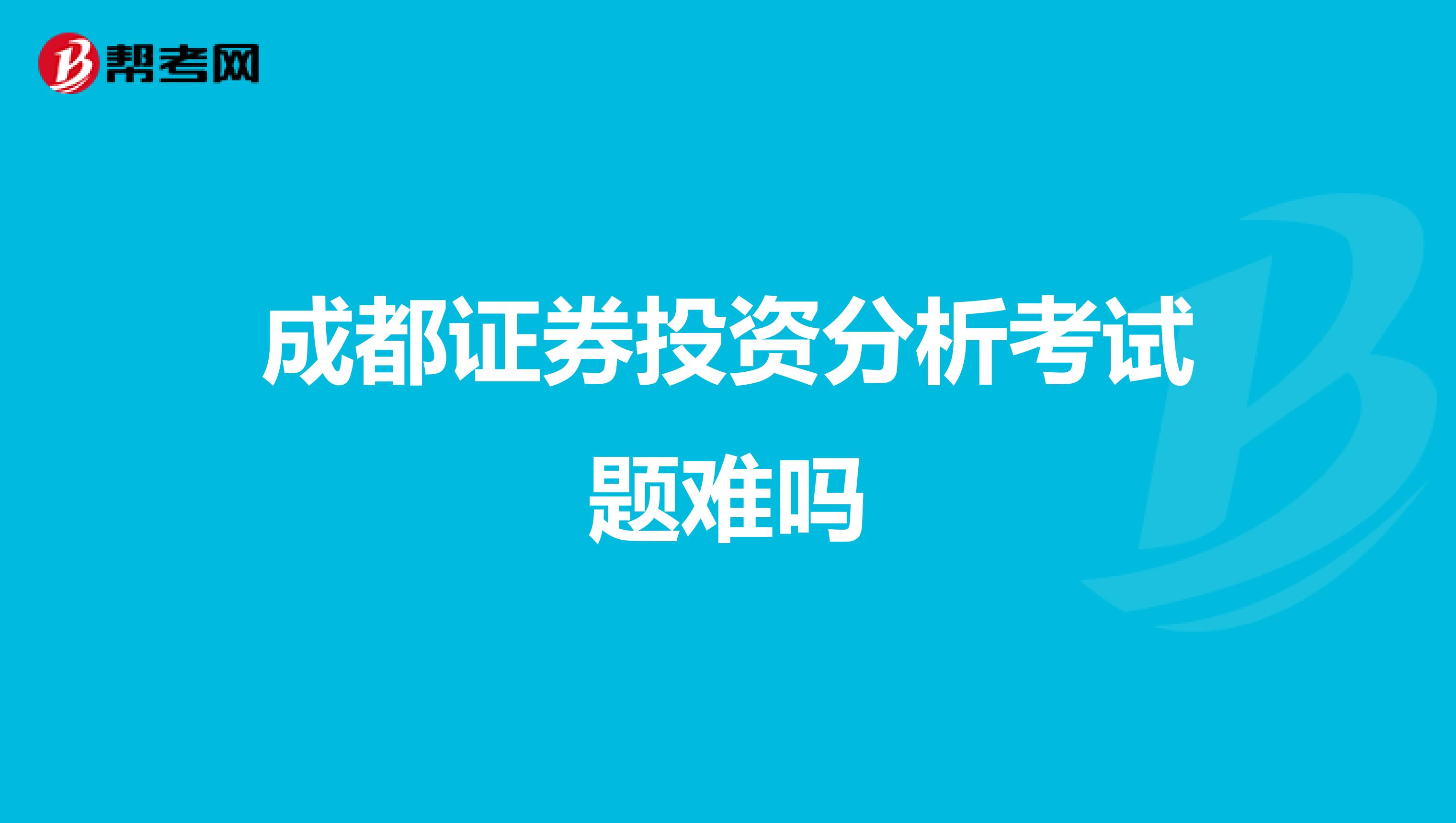 成都证券投资分析考试题难吗