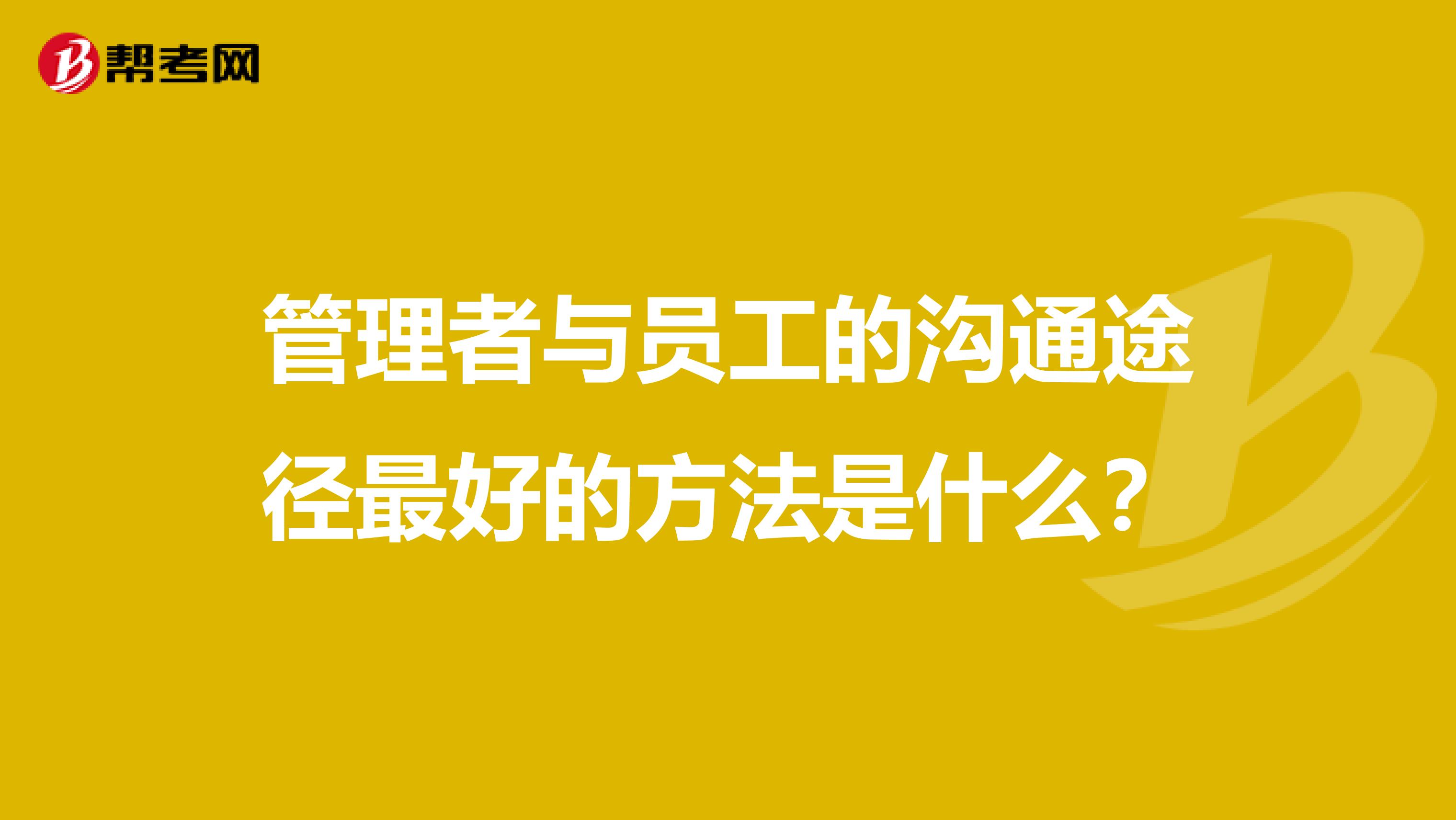 管理者与员工的沟通途径最好的方法是什么?