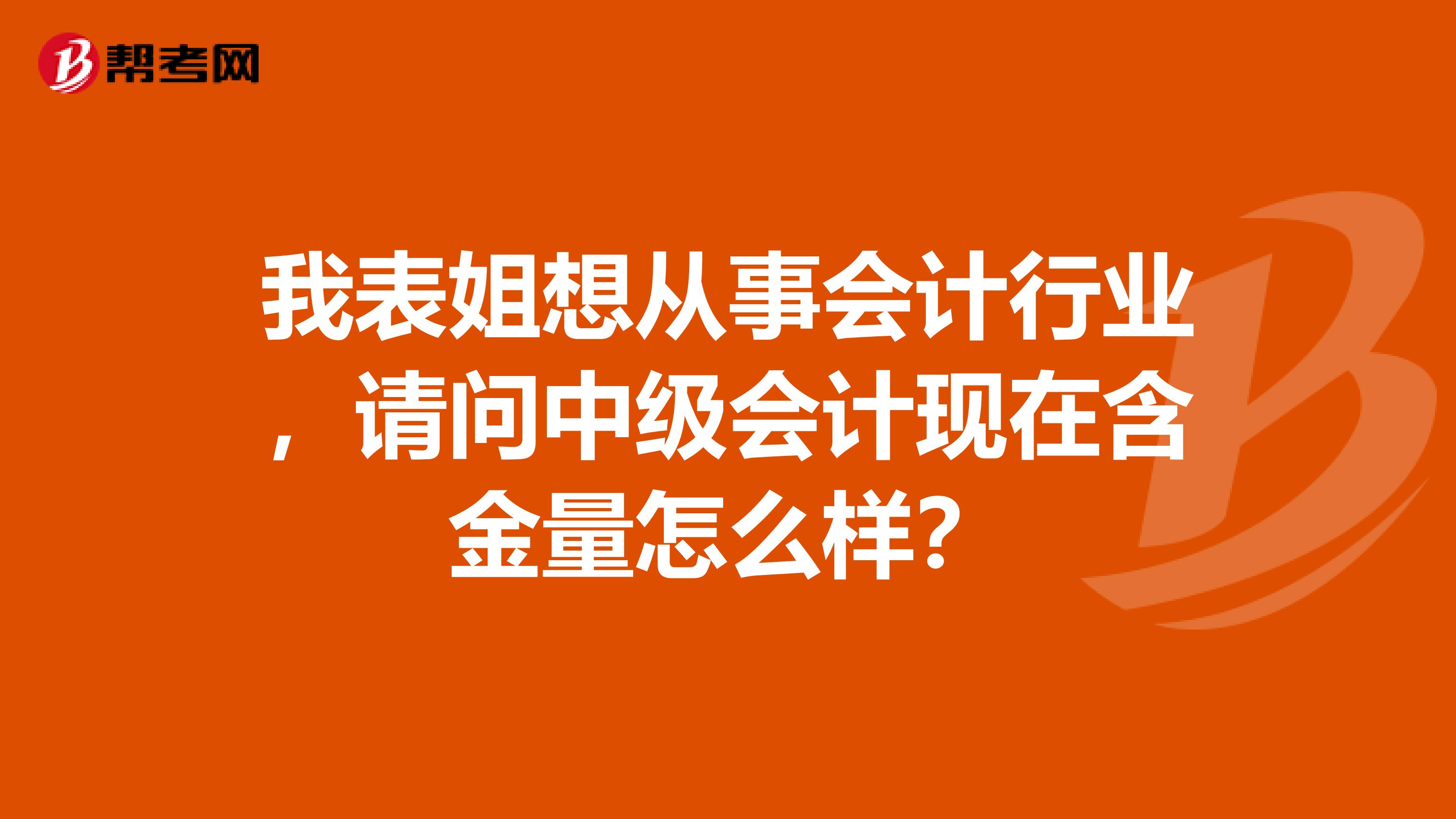 我表姐想从事会计行业，请问中级会计现在含金量怎么样？