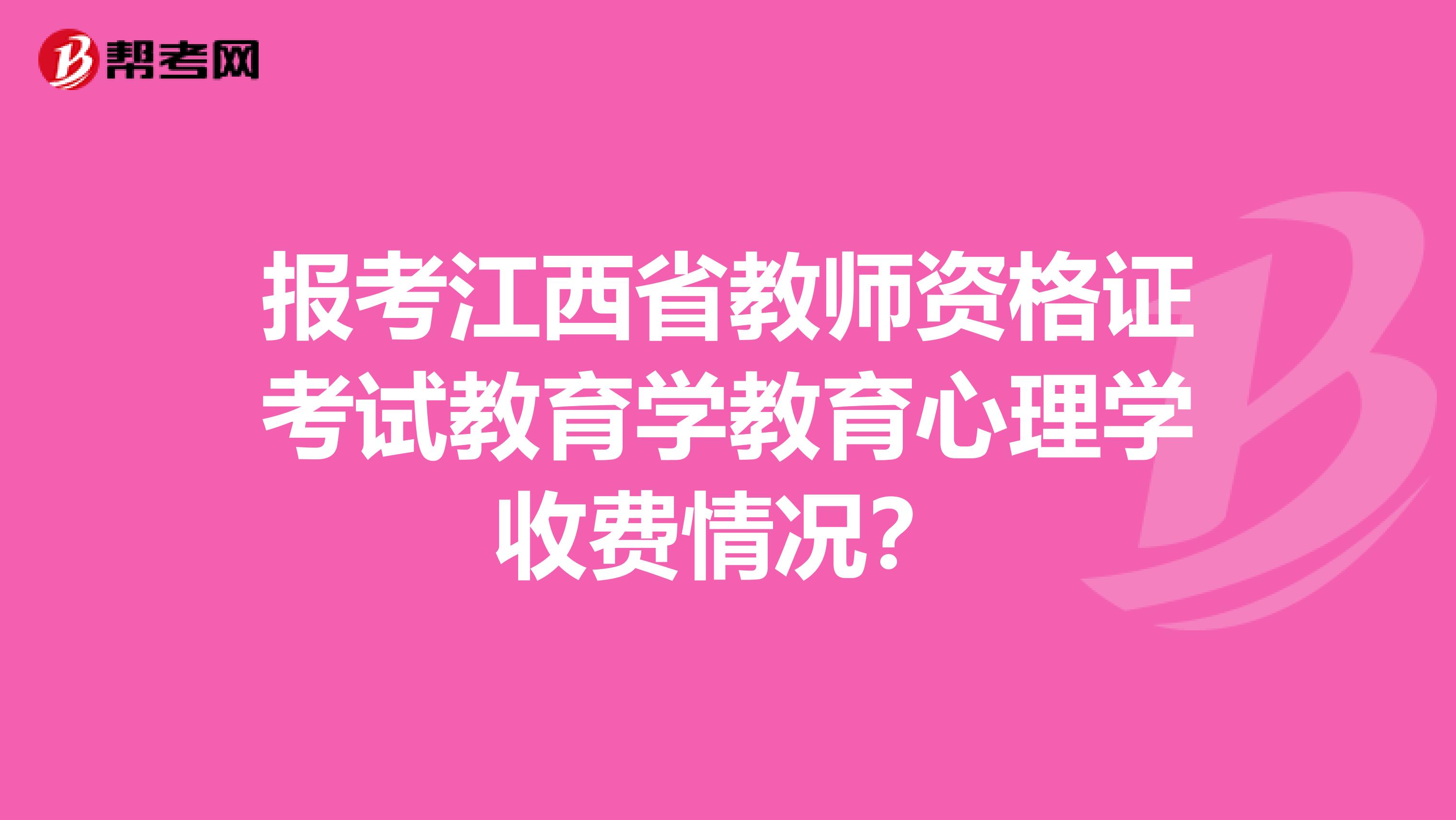报考江西省教师资格证考试教育学教育心理学收费情况?