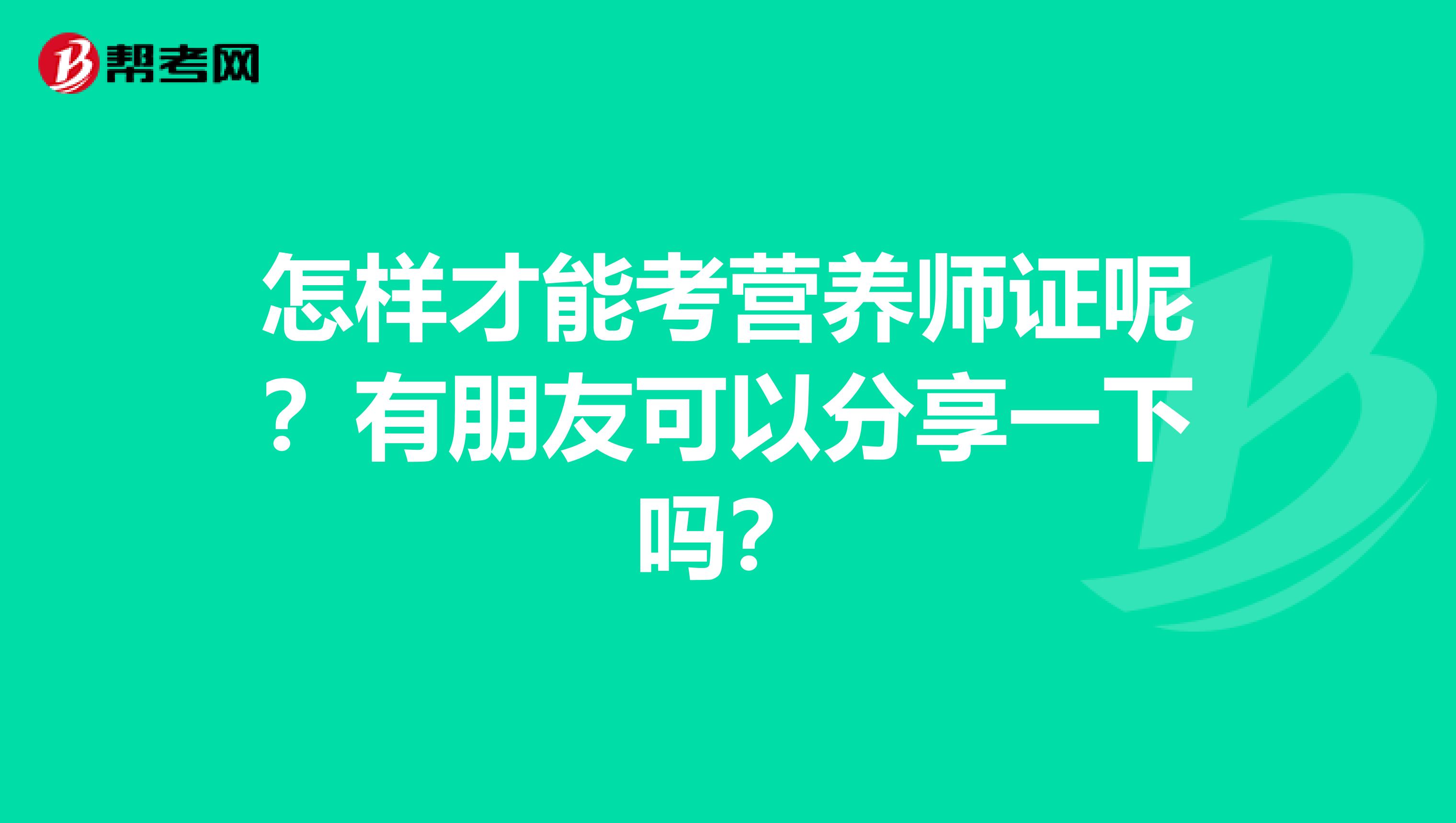 怎樣才能考營養(yǎng)師證呢？有朋友可以分享一下嗎？