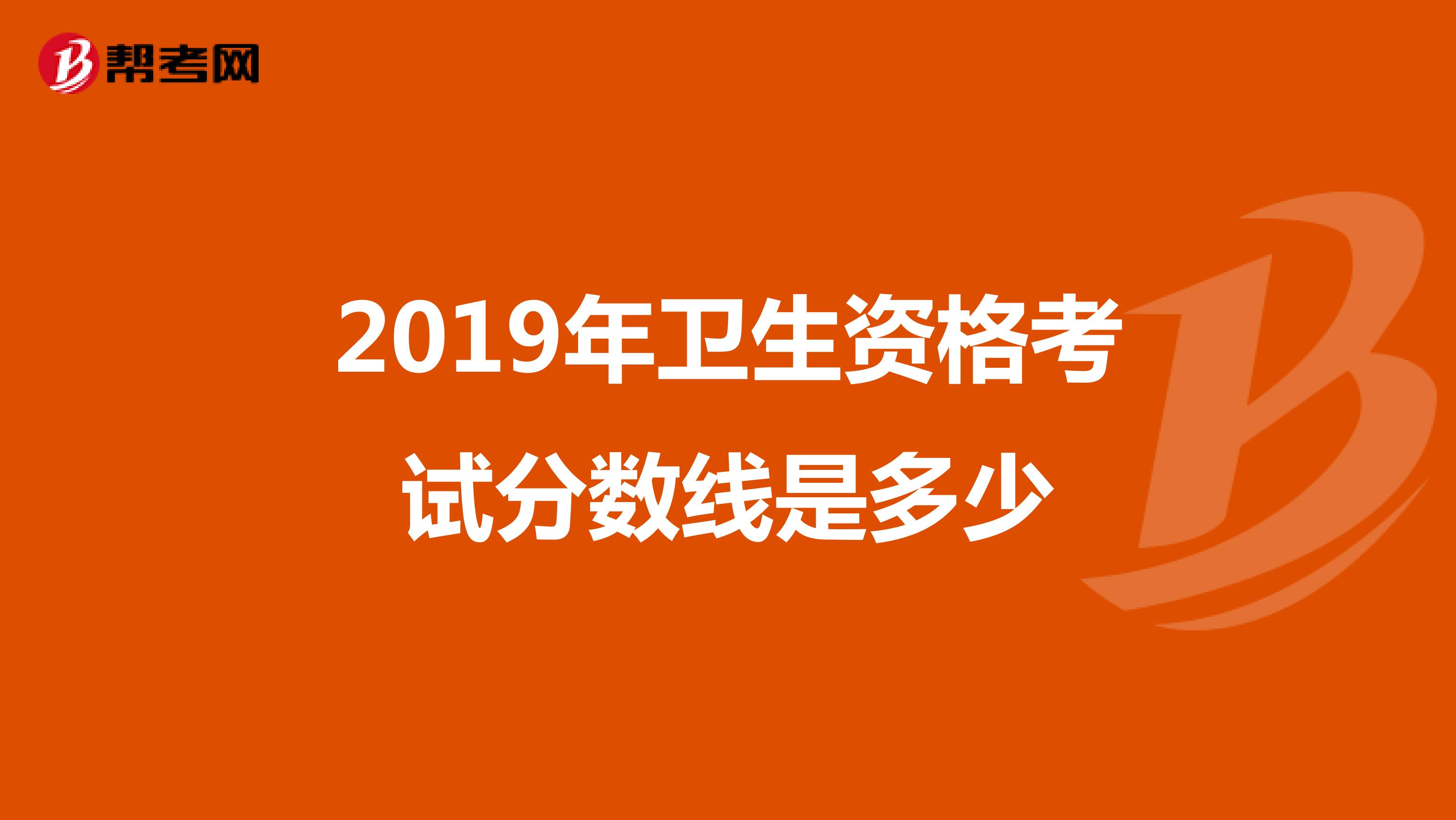 2019年卫生资格考试分数线是多少