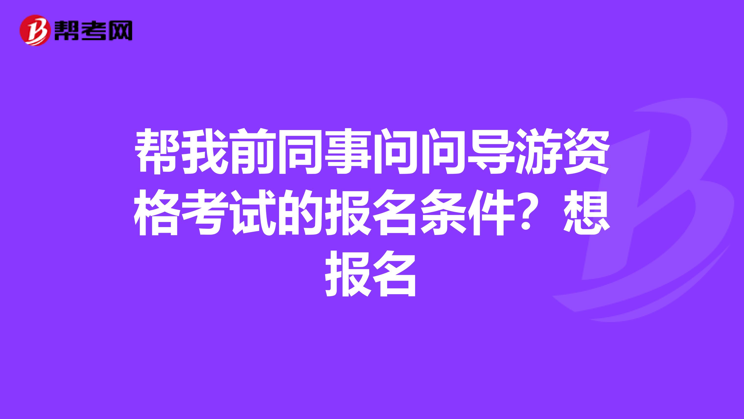 帮我前同事问问导游资格考试的报名条件?想报名