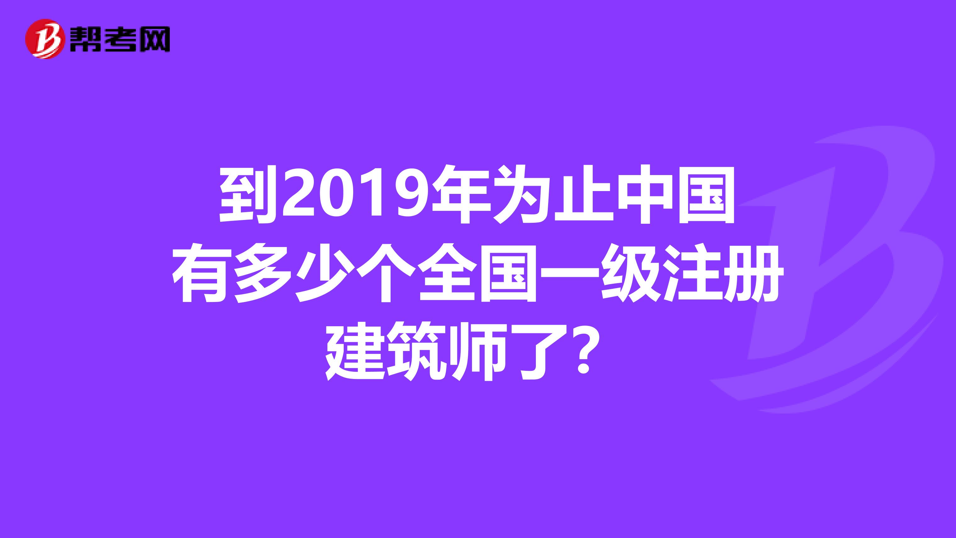 到2019年為止中國有多少個全國一級注冊建筑師了？