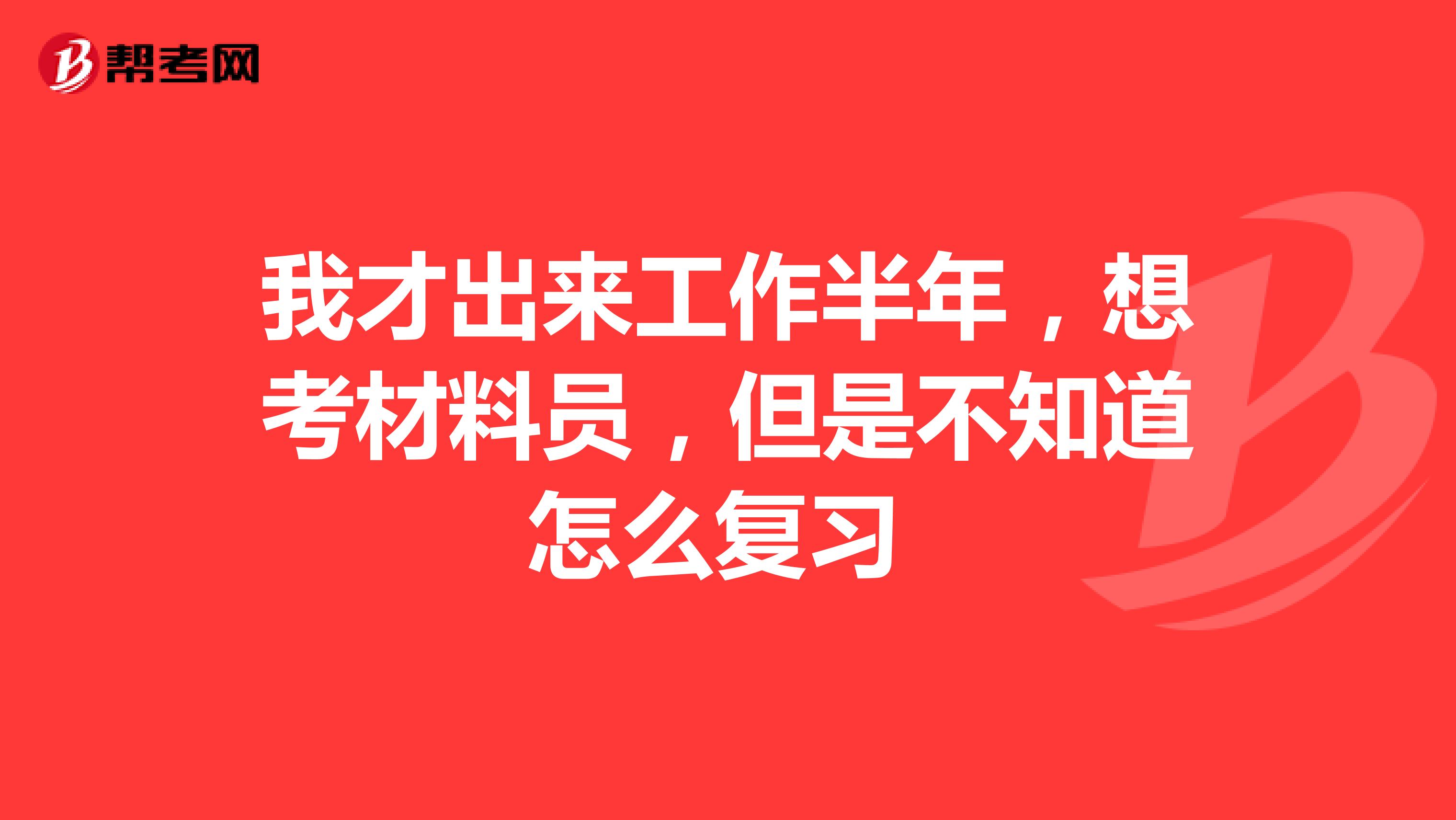 我才出来工作半年,想考材料员,但是不知道怎么复习