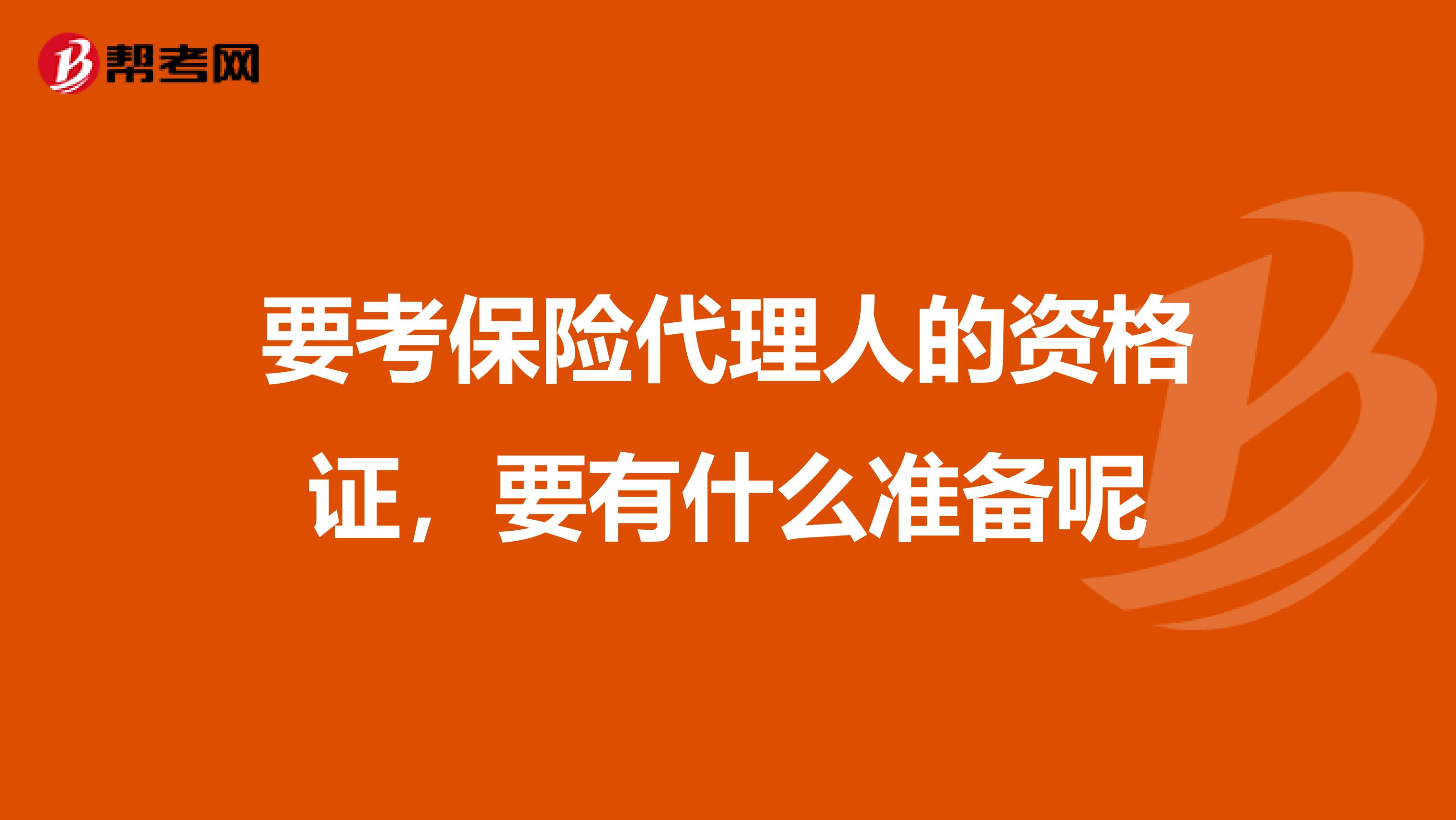 要考保险代理人的资格证,要有什么准备呢