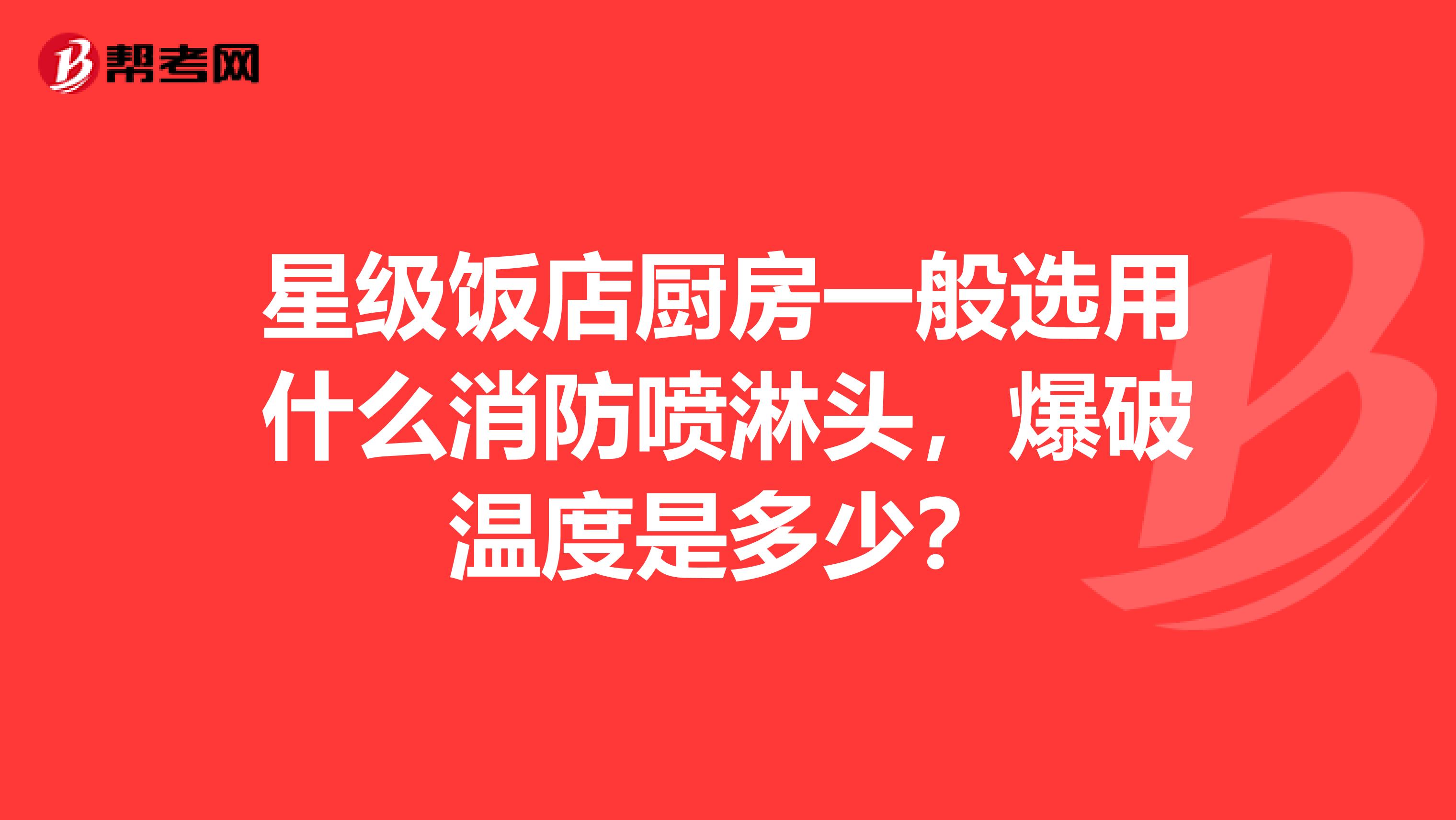 星级饭店厨房一般选用什么消防喷淋头,爆破温度是多少?