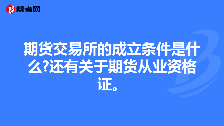 期货交易所的成立条件是什么?还有关于期货从业资格证。