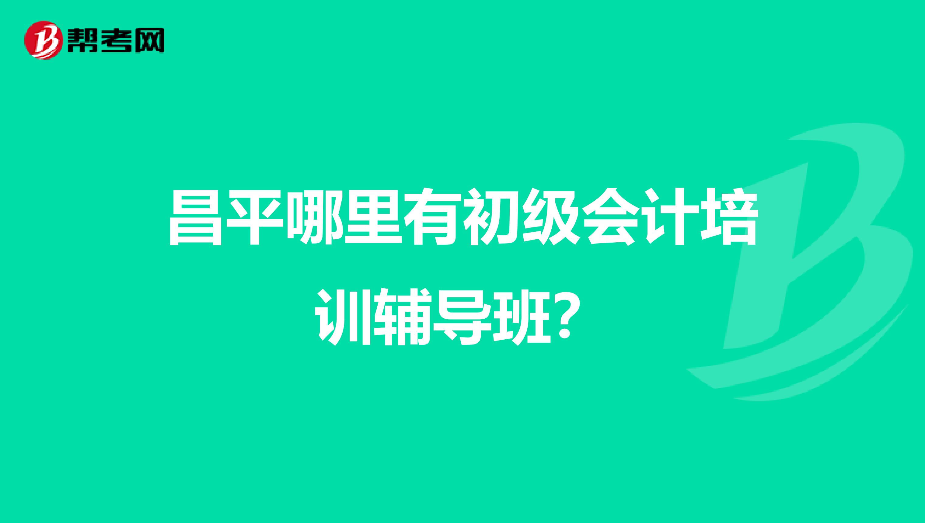 昌平哪里有初级会计培训辅导班？