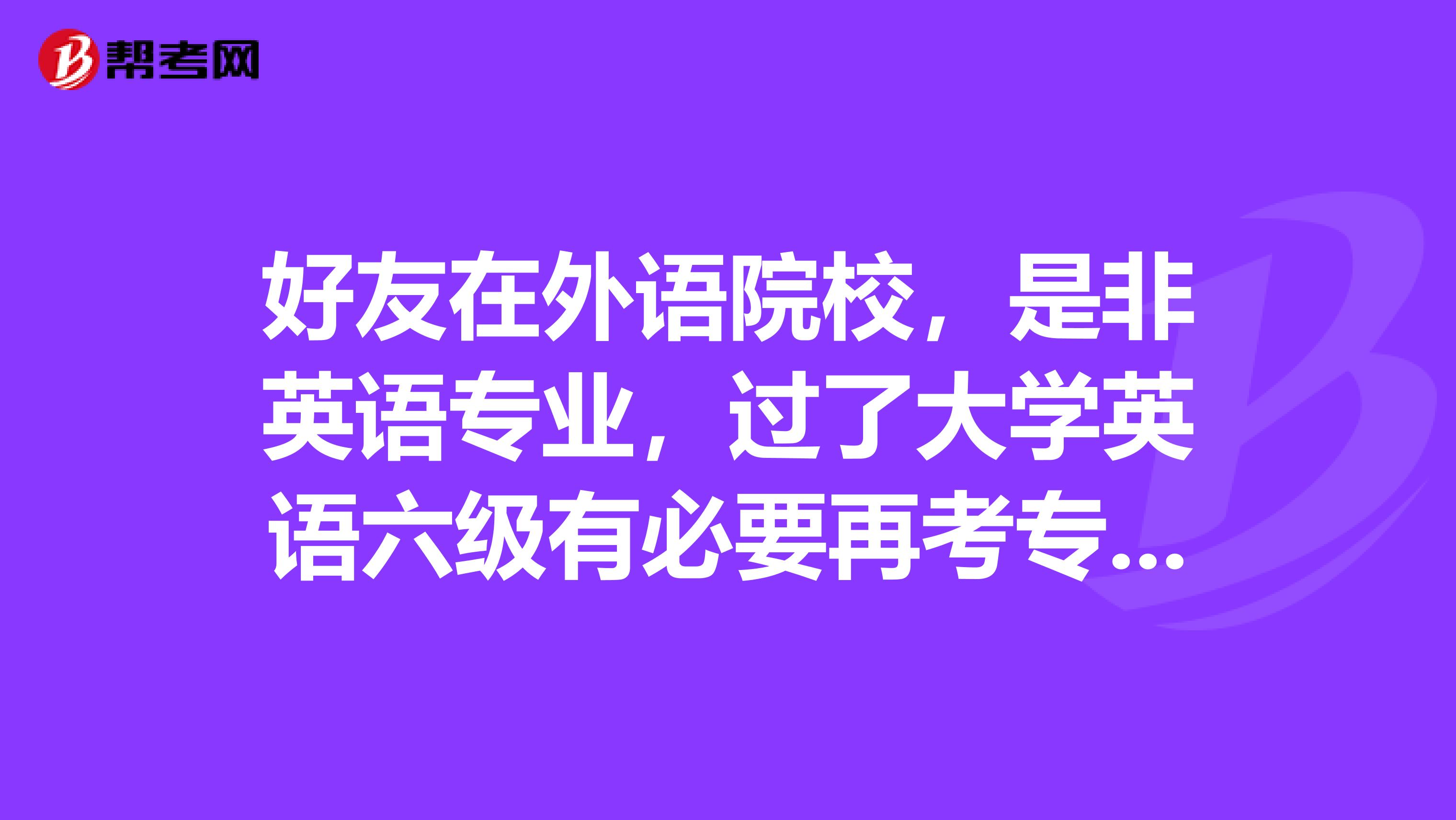 好友在外语院校，是非英语专业，过了大学英语六级有必要再考专四么？