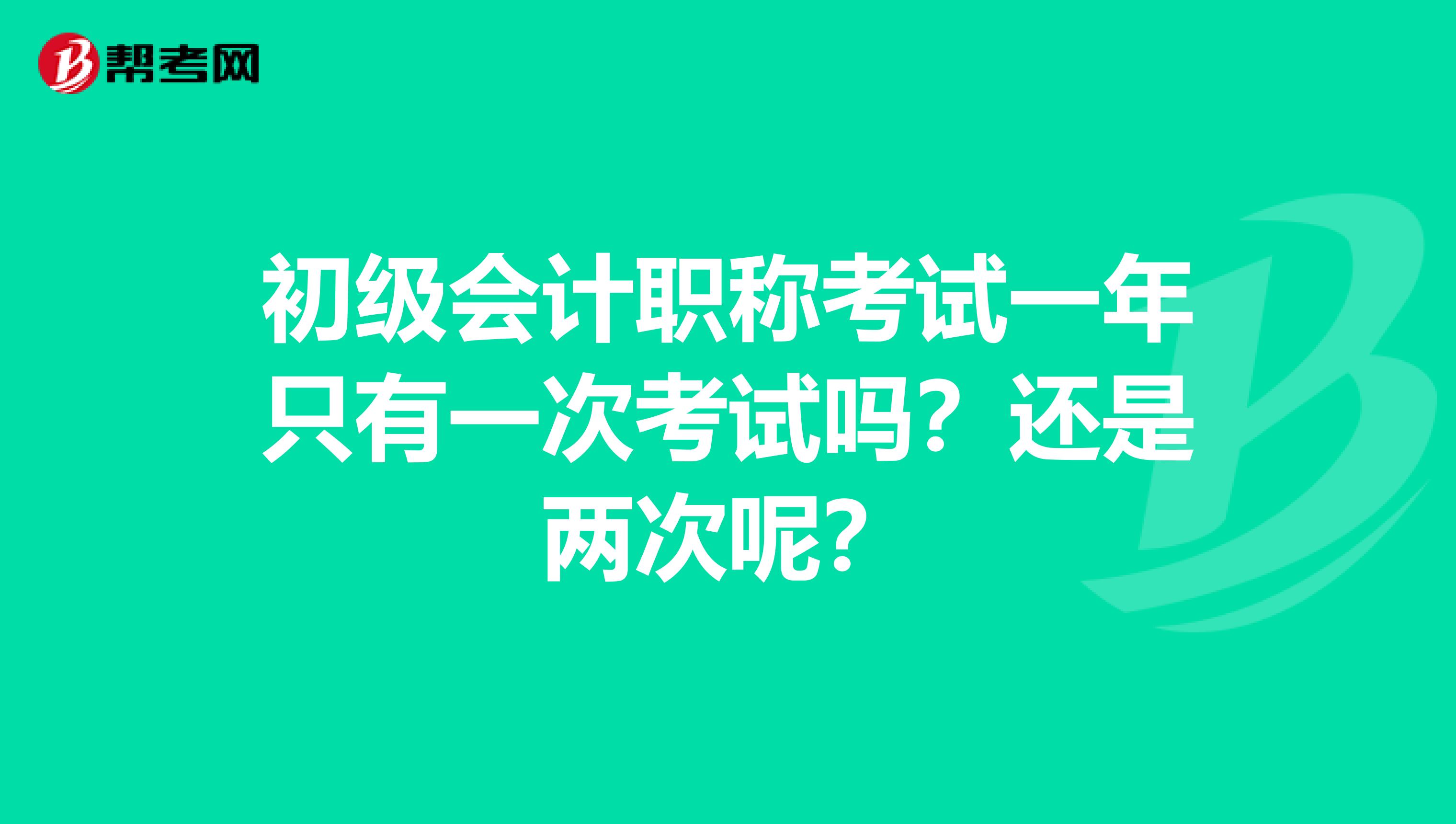 初级会计职称考试一年只有一次考试吗?还是两次呢?
