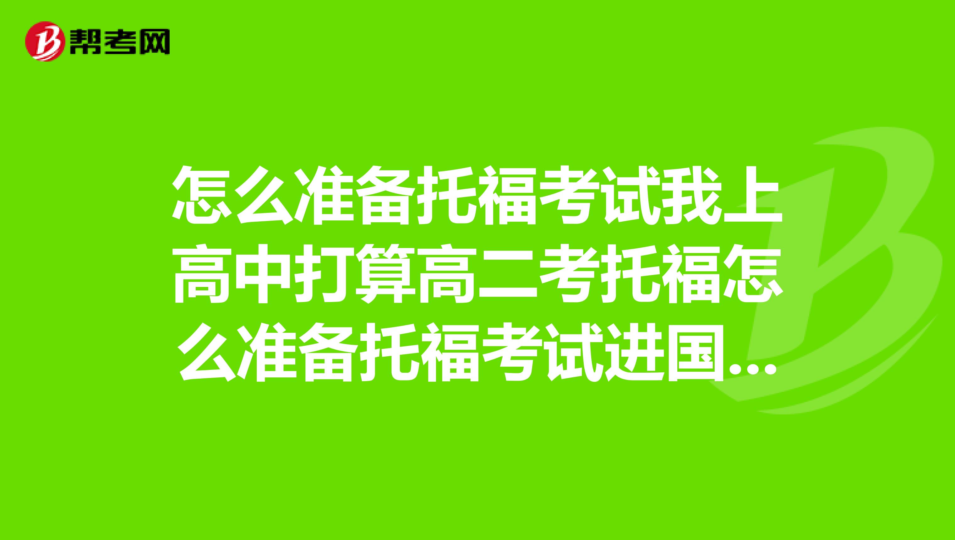 怎么准备托福考试我上高中打算高二考托福怎么准备托福考试进国外大学需高考成绩么