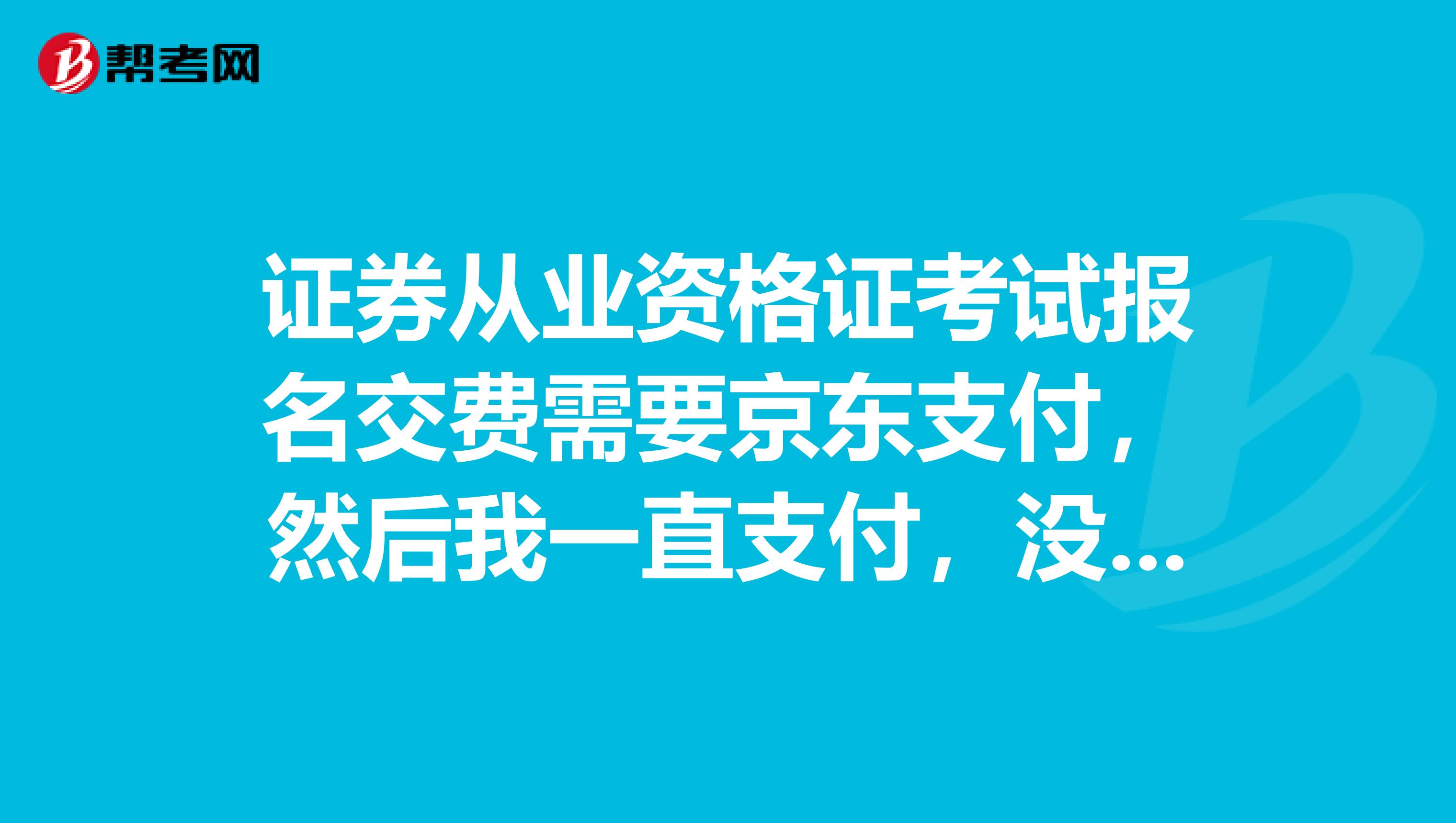 证券从业资格证考试报名交费需要京东支付，然后我一直支付，没有成功