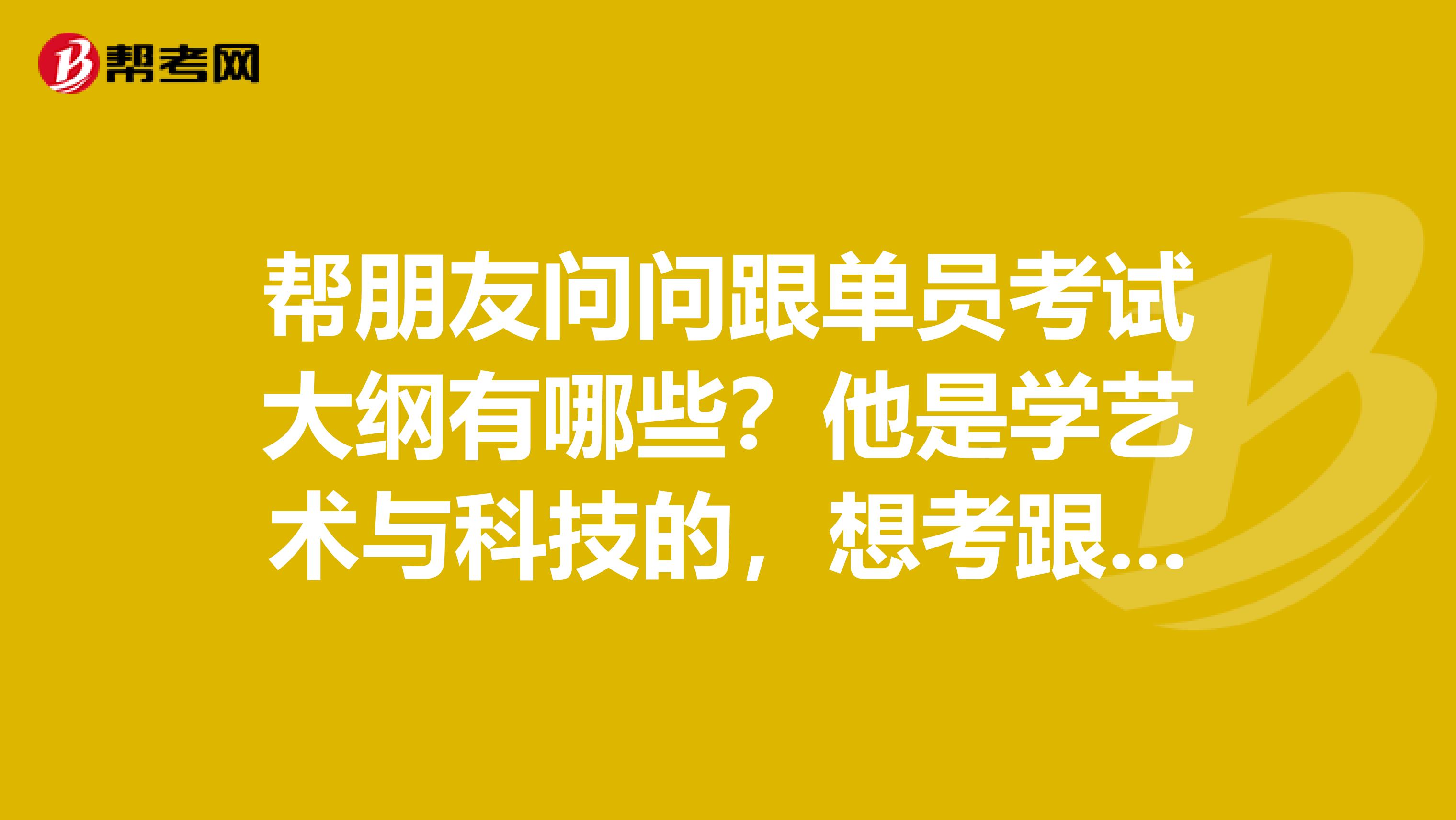 帮朋友问问跟单员考试大纲有哪些？他是学艺术与科技的，想考跟单员。