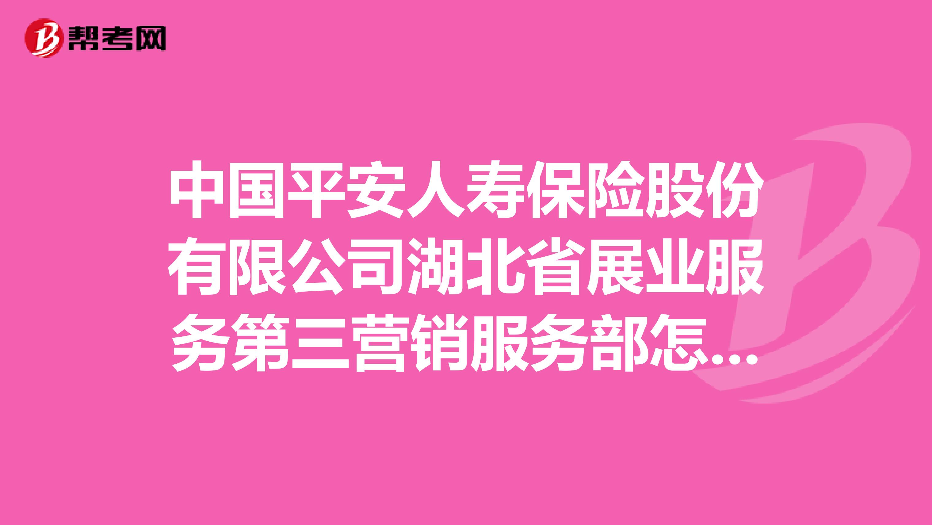 中国平安人寿保险股份有限公司湖北省展业服务第三营销服务部怎么样？