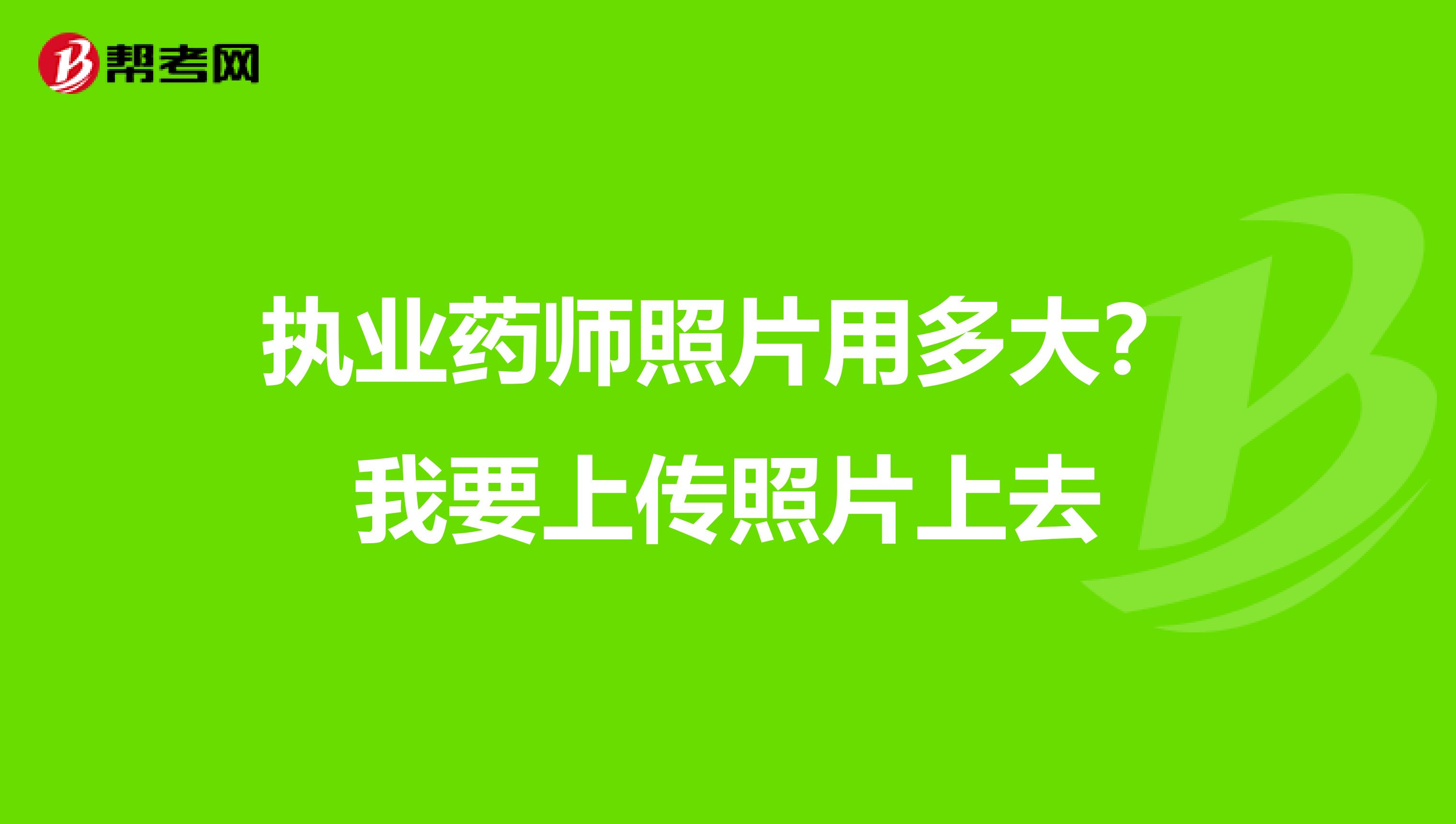 执业药师照片用多大?我要上传照片上去