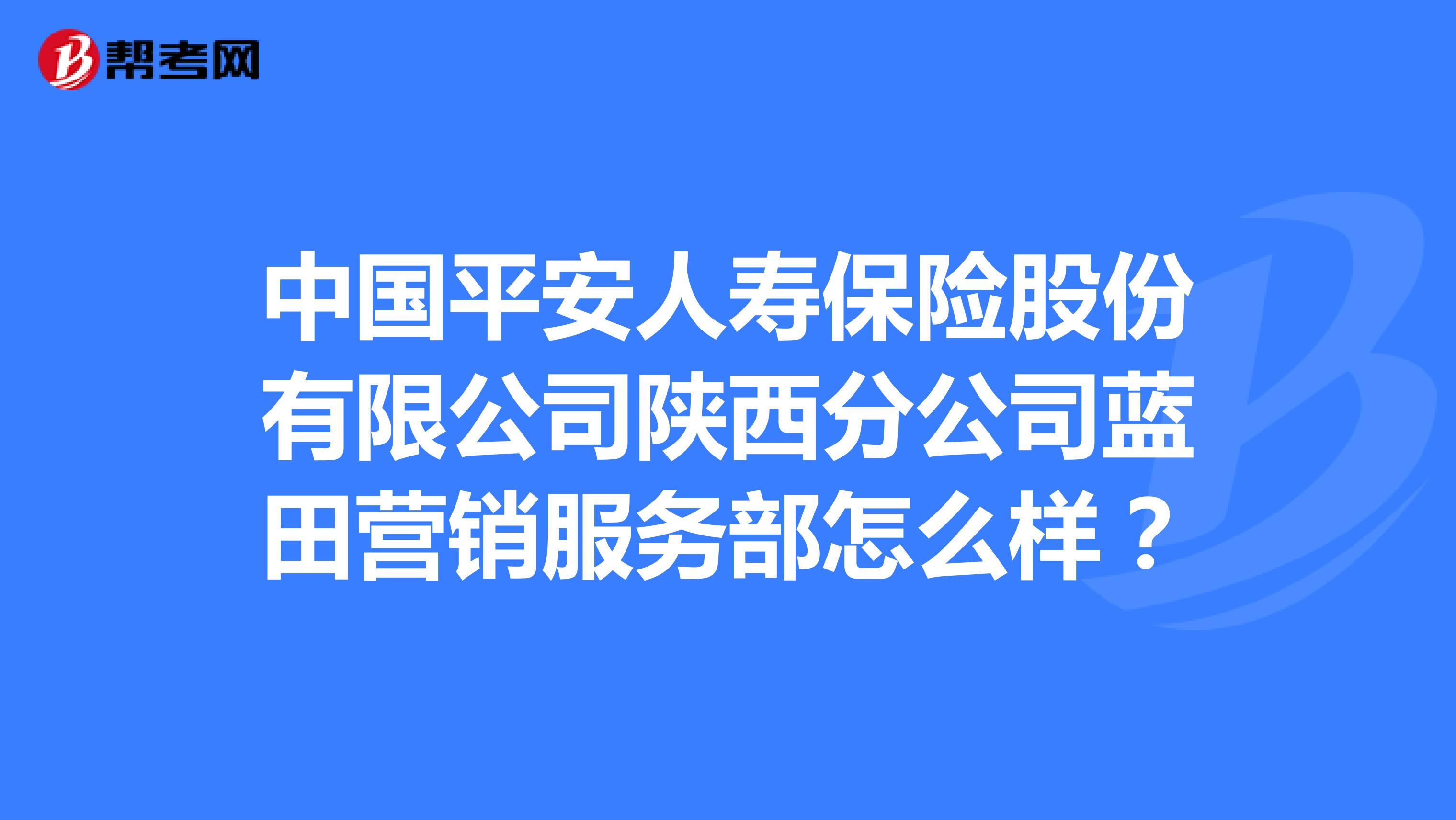 中国平安人寿保险股份有限公司陕西分公司蓝田营销服务部怎么样？