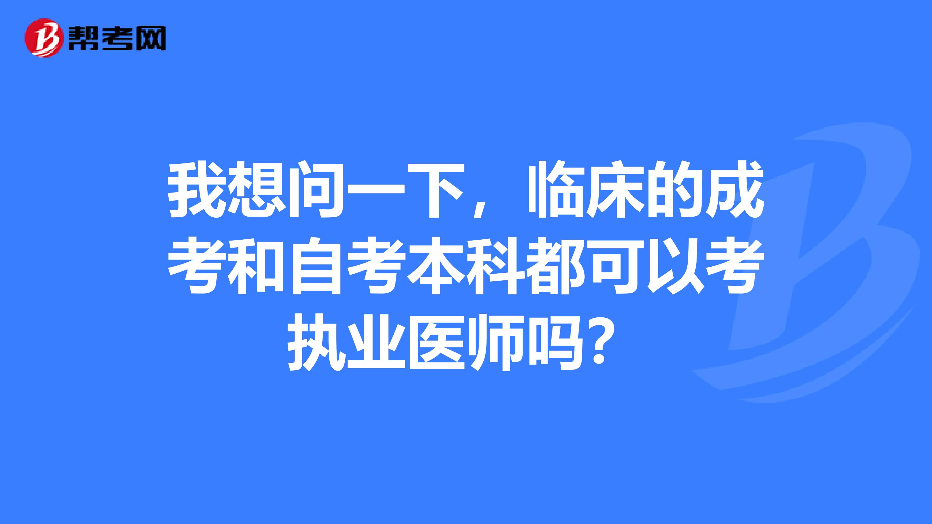 我想问一下,临床的成考和自考本科都可以考执业医师吗?