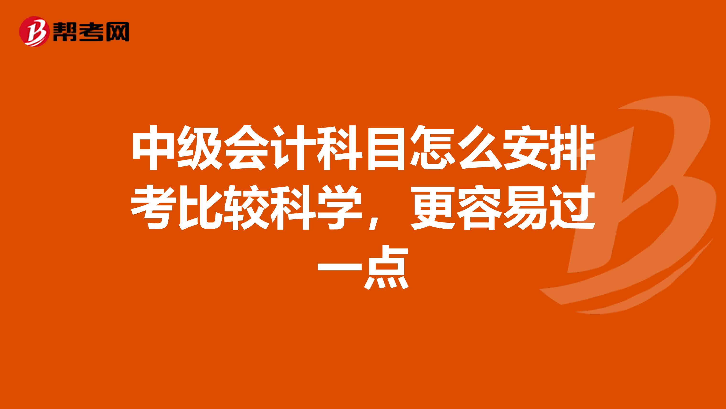 中级会计科目怎么安排考比较科学,更容易过一点