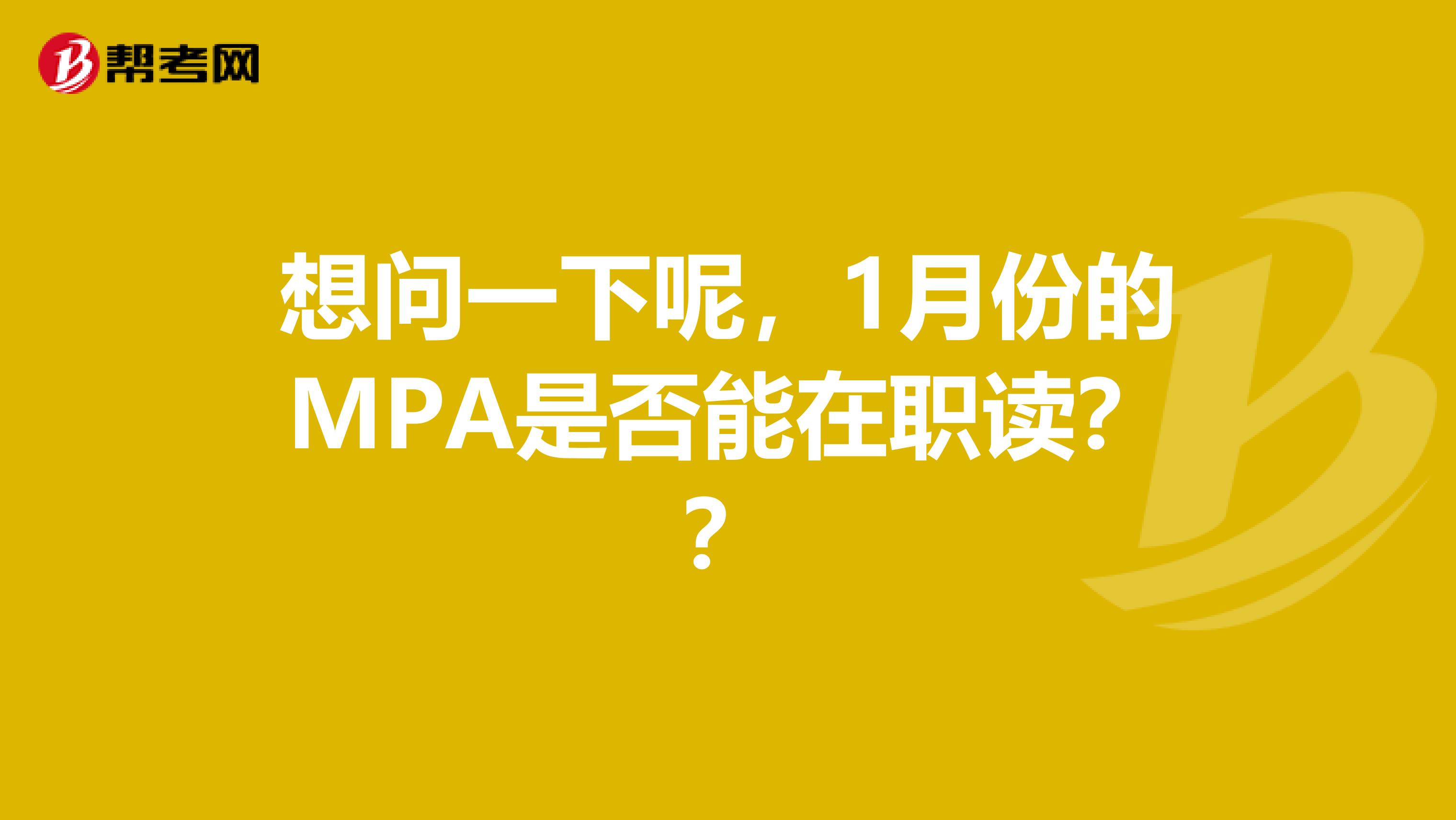 想问一下呢，1月份的MPA是否能在职读？？