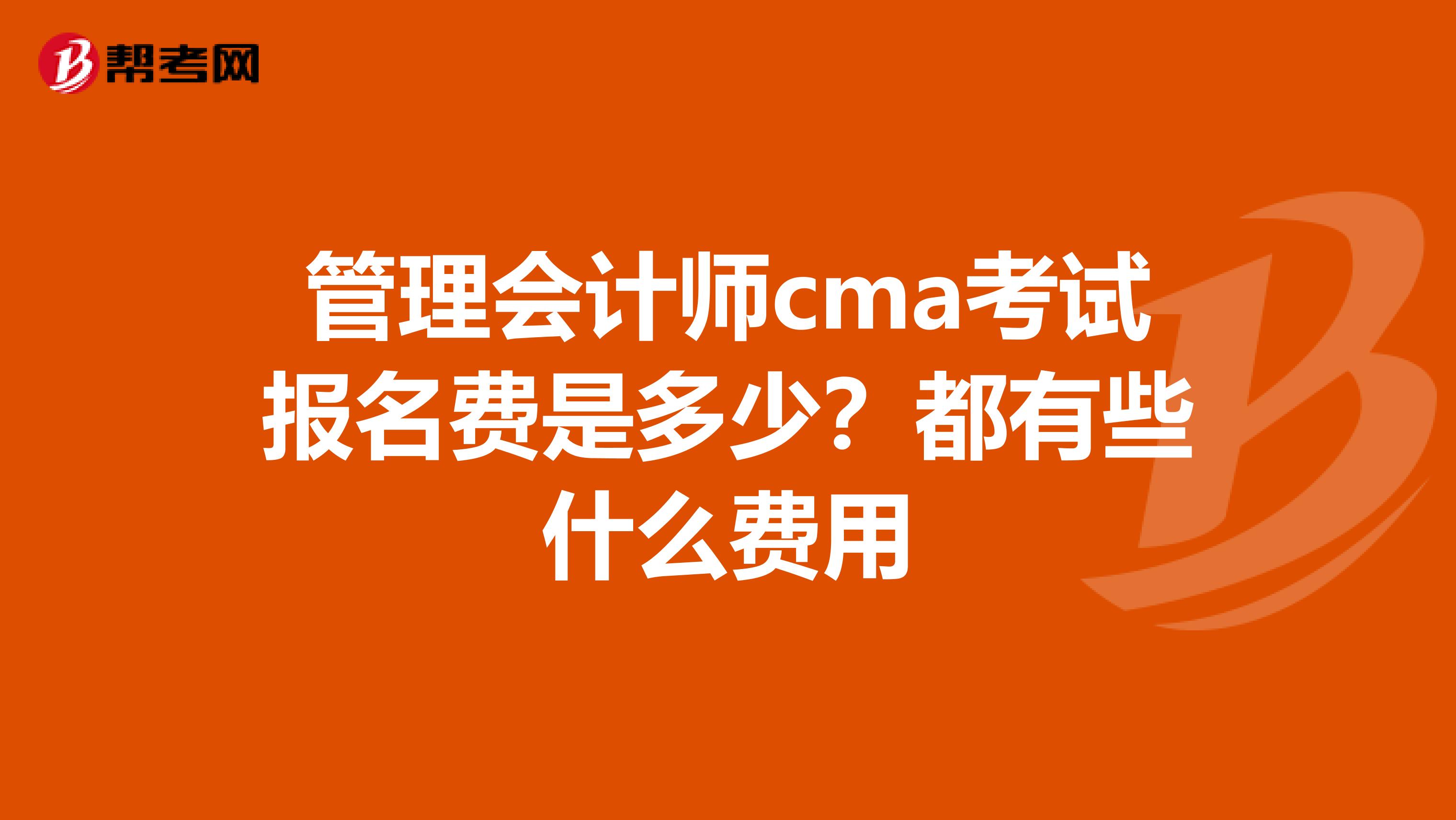管理会计师cma考试报名费是多少?都有些什么费用