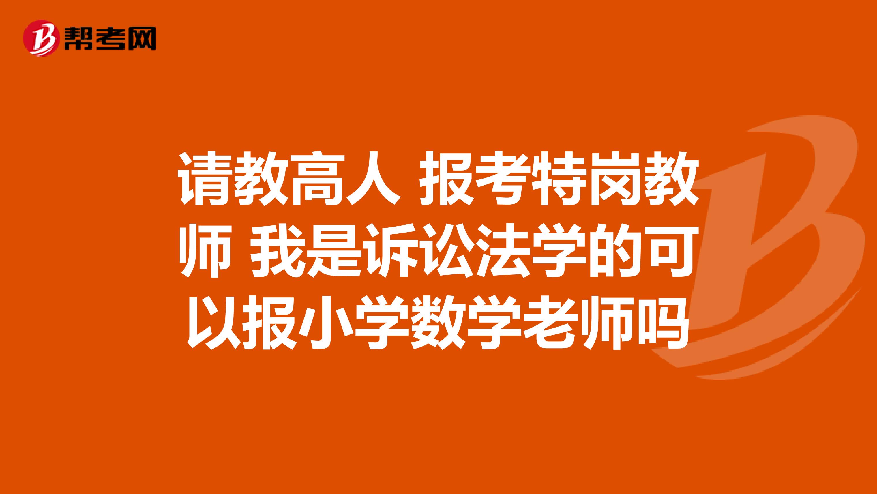 请教高人 报考特岗教师 我是诉讼法学的可以报小学数学老师吗
