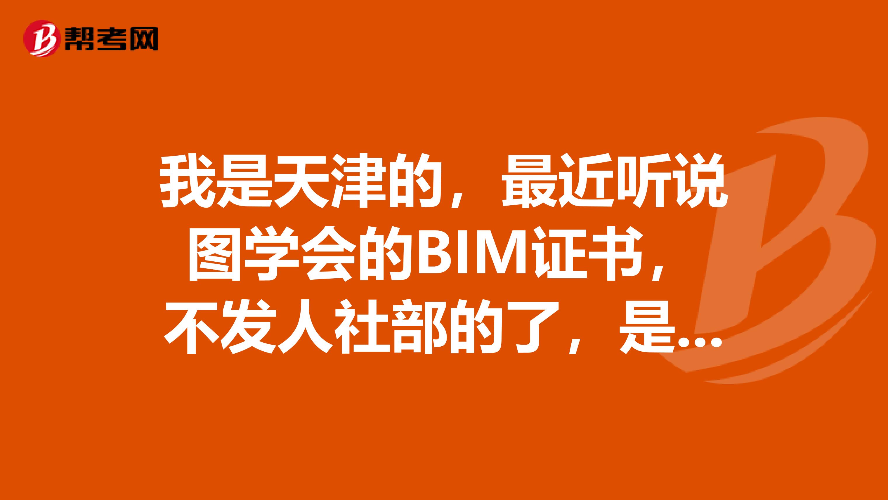 我是天津的,最近听说图学会的BIM证书,不发人社部的了,是真的吗?