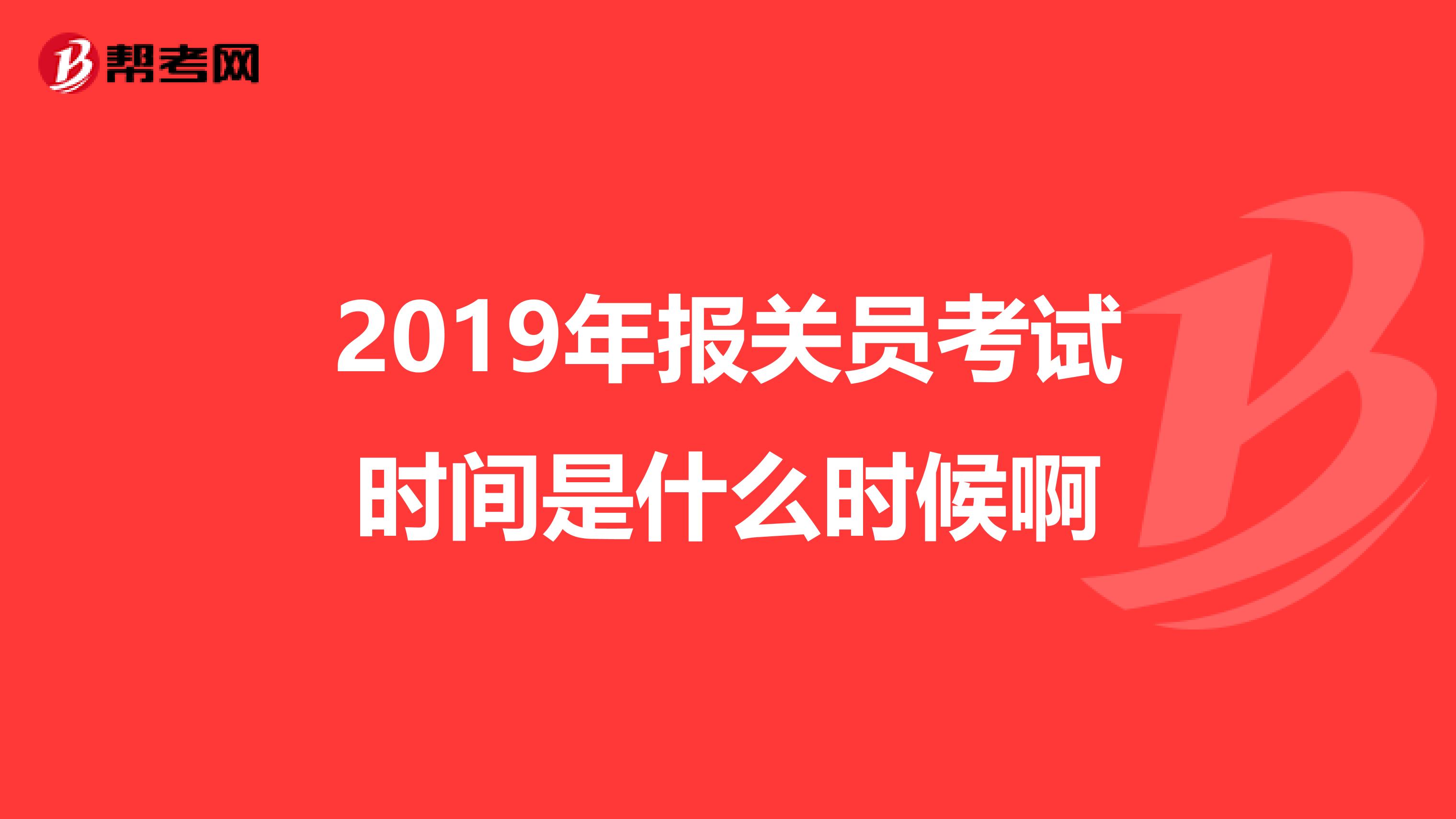 2019年报关员考试时间是什么时候啊