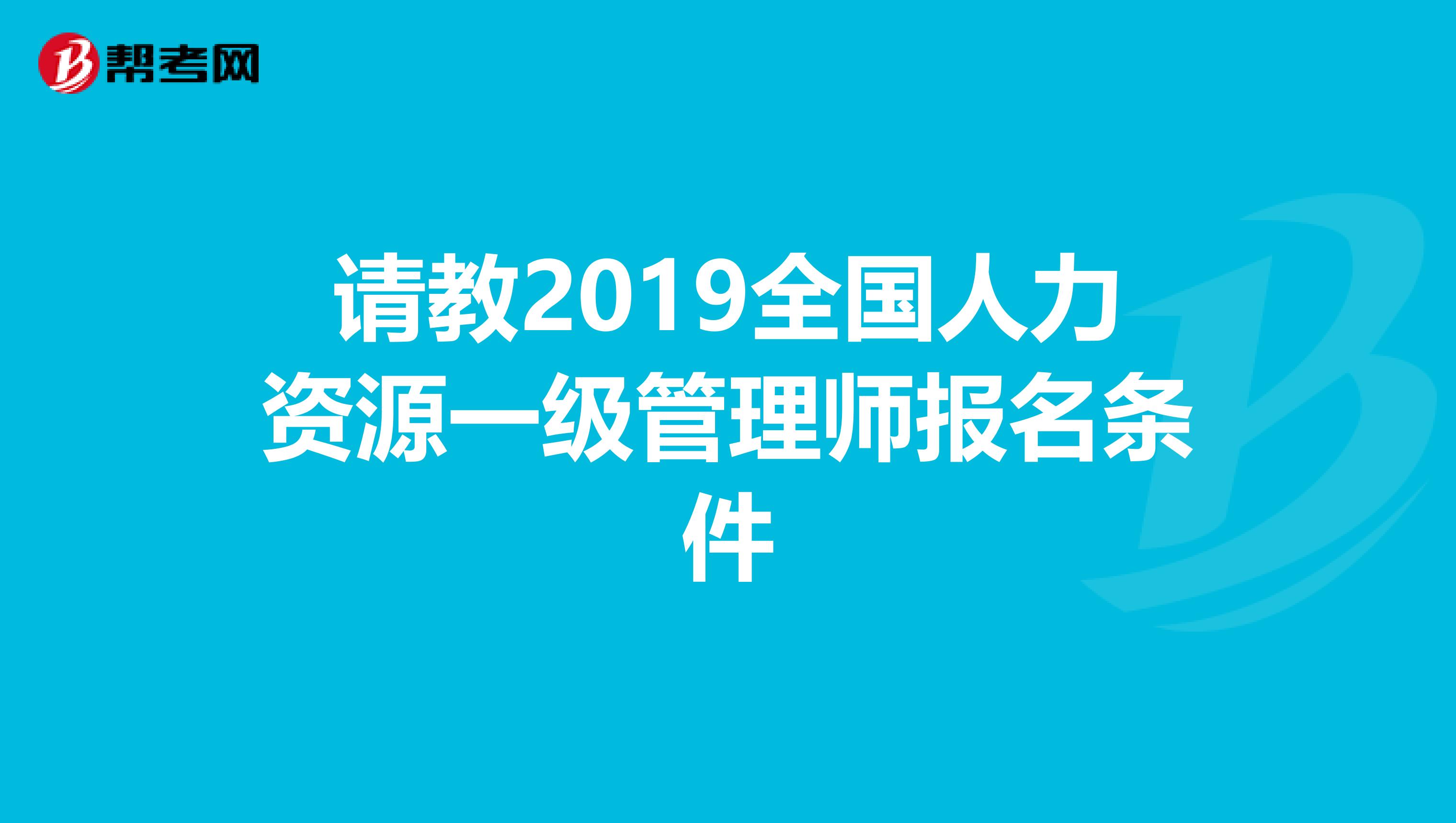 请教2019全国人力资源一级管理师报名条件