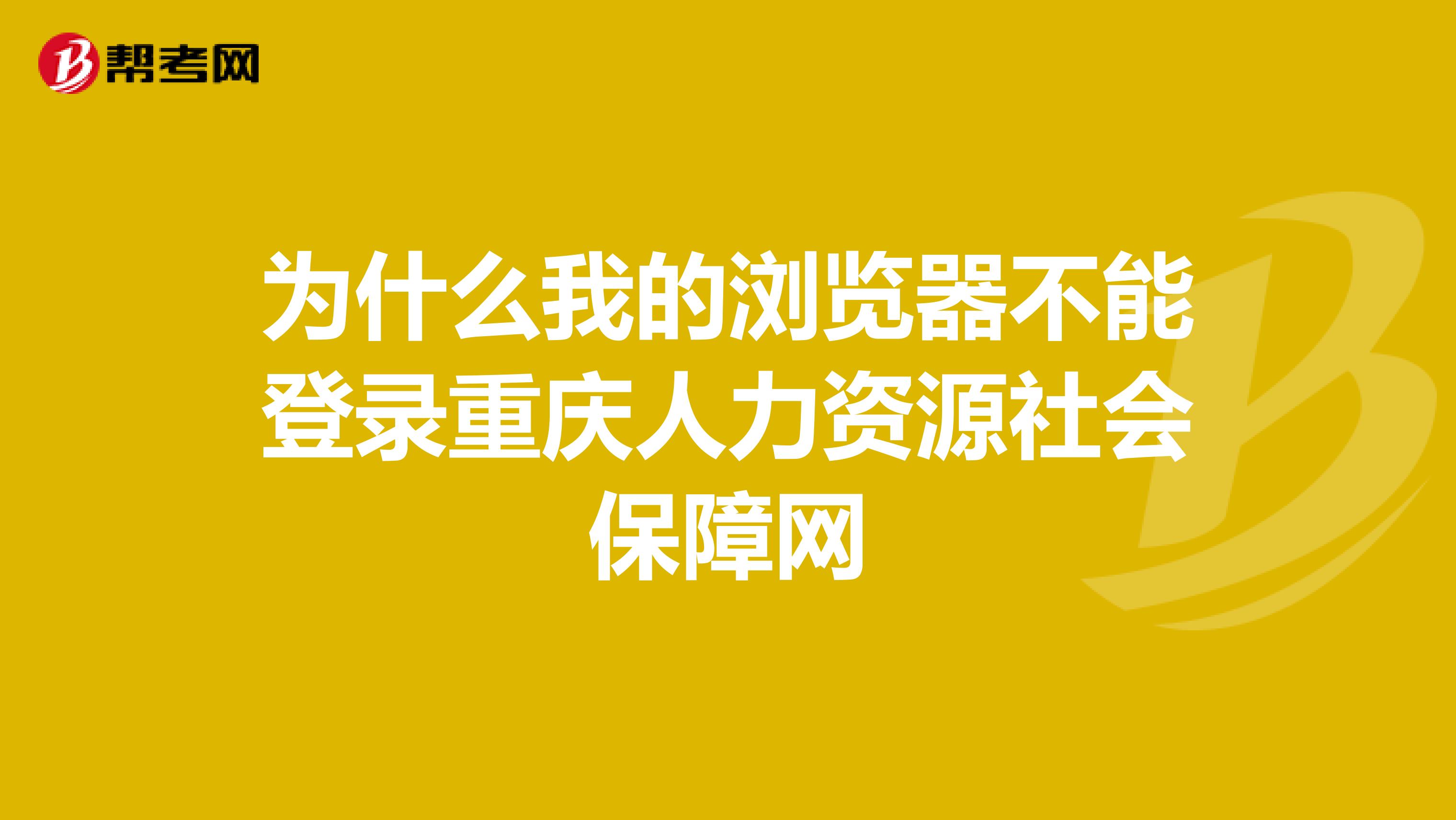 为什么我的浏览器不能登录重庆人力资源社会保障网