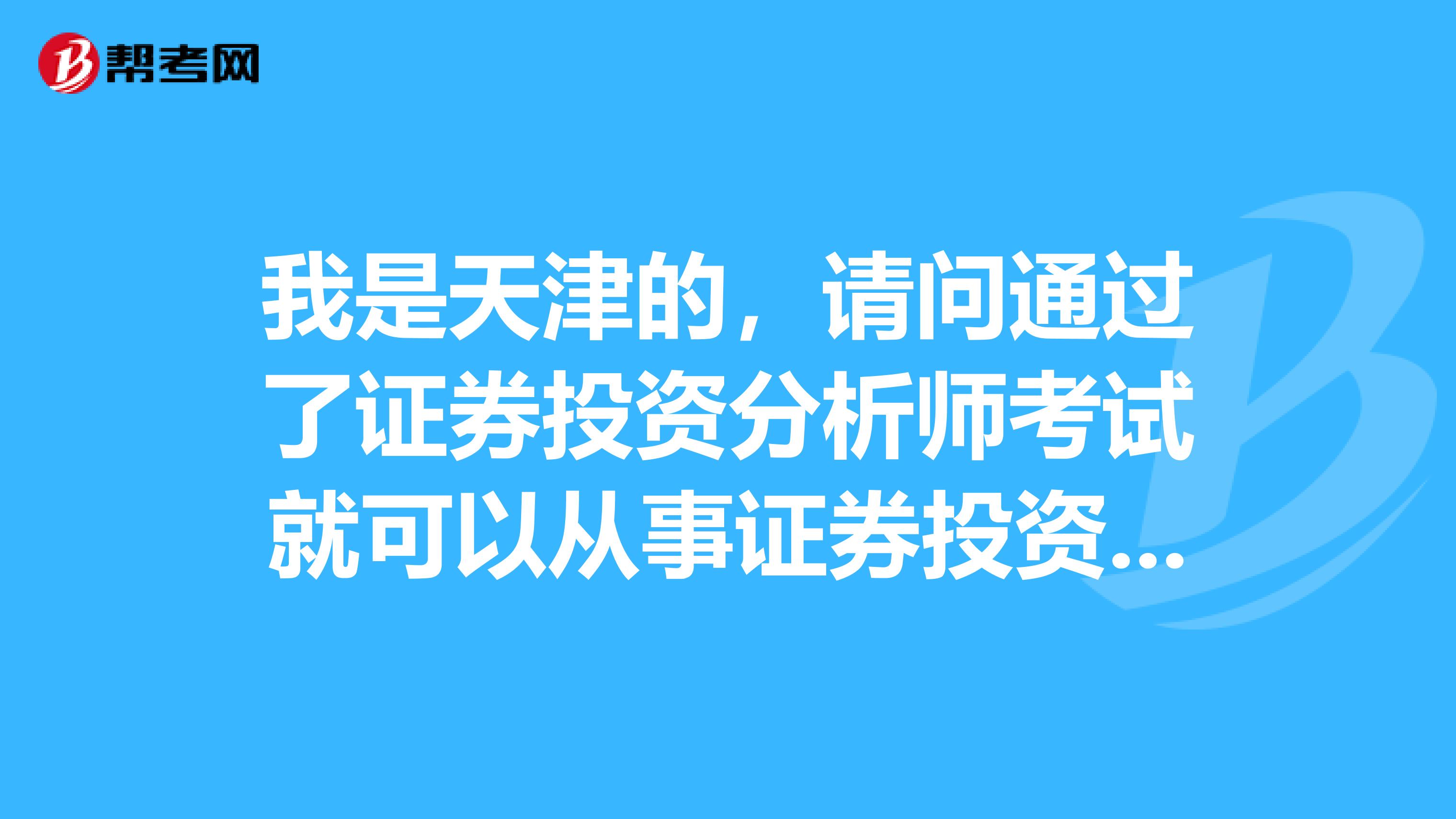 我是天津的，请问通过了证券投资分析师考试就可以从事证券投资分析师工作了吗？