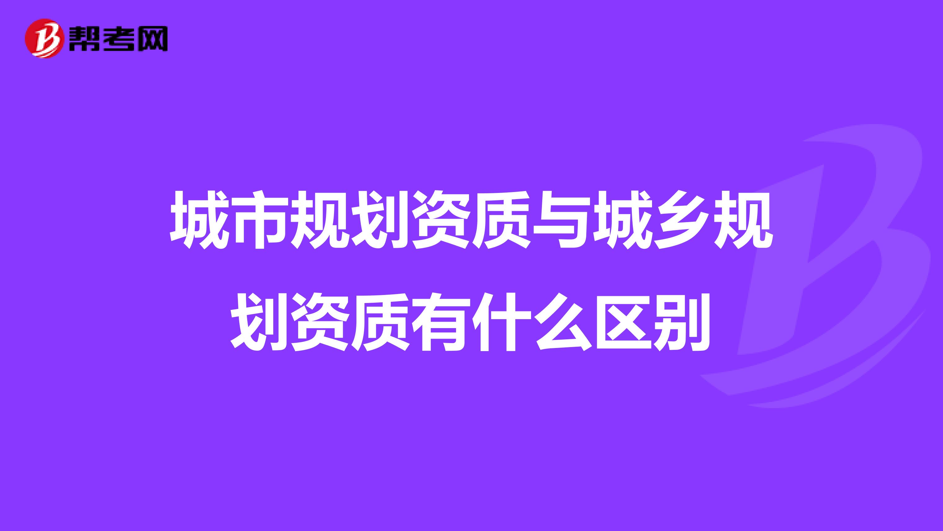 城市规划资质与城乡规划资质有什么区别