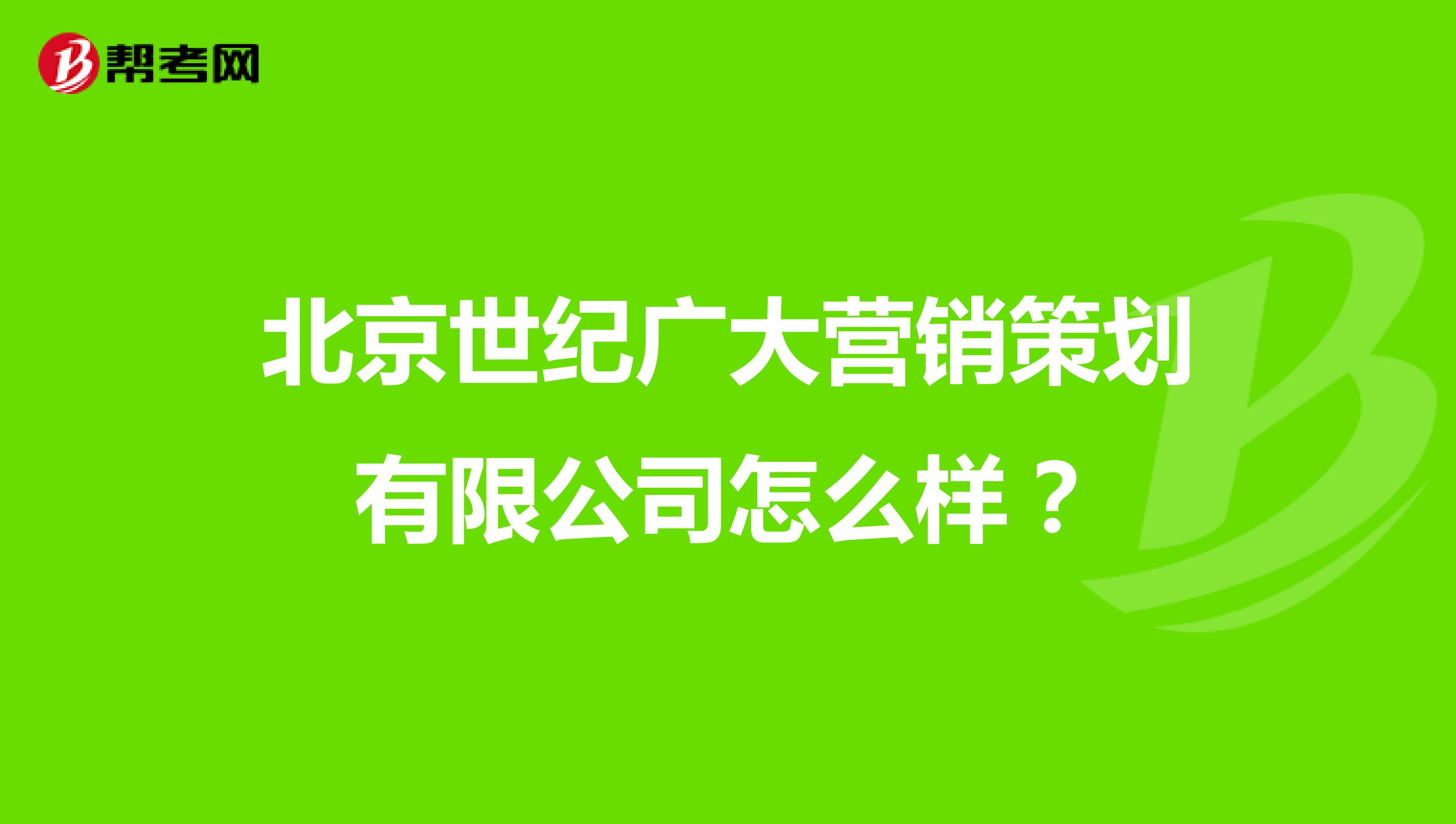 北京世纪广大营销策划有限公司怎么样？